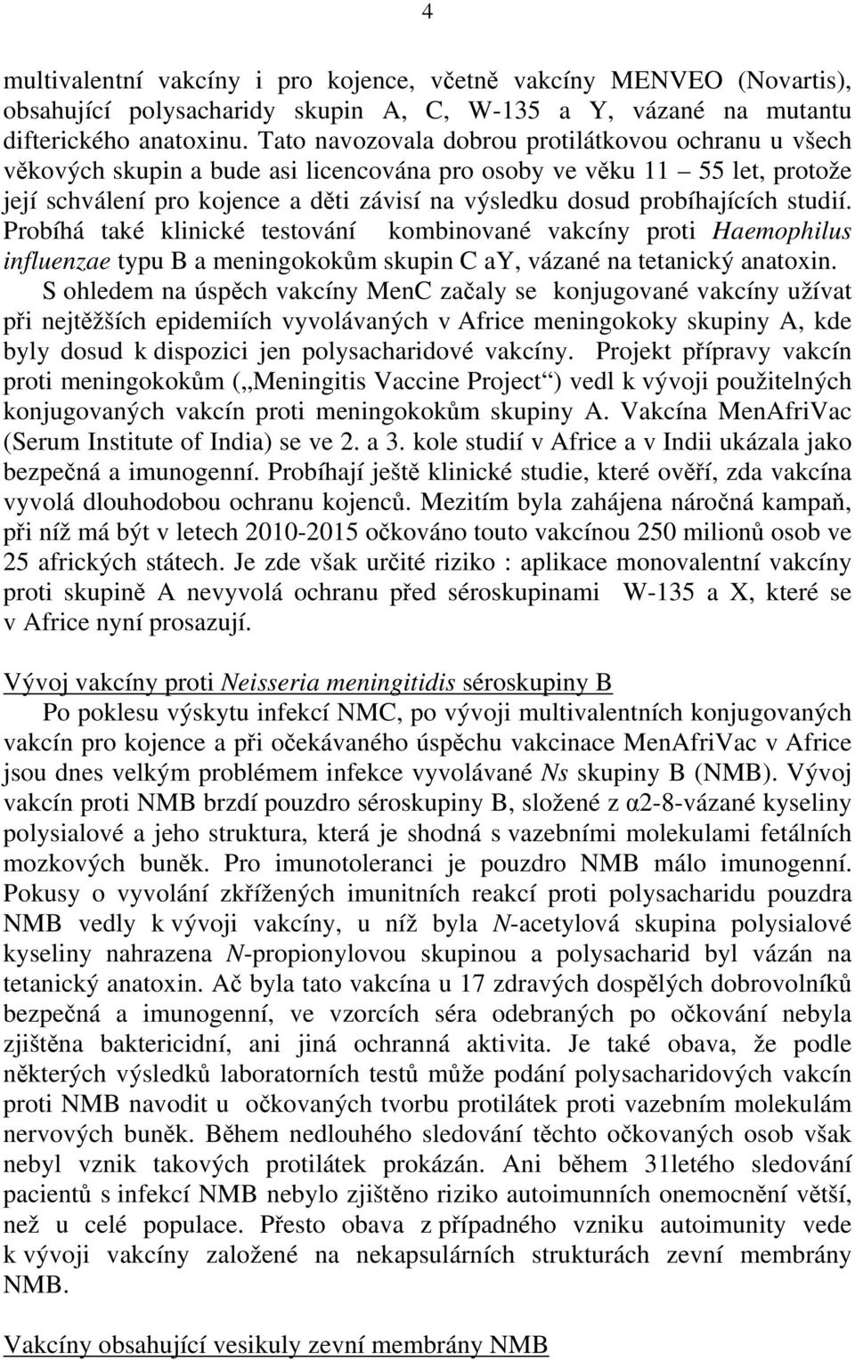 probíhajících studií. Probíhá také klinické testování kombinované vakcíny proti Haemophilus influenzae typu B a meningokokům skupin C ay, vázané na tetanický anatoxin.