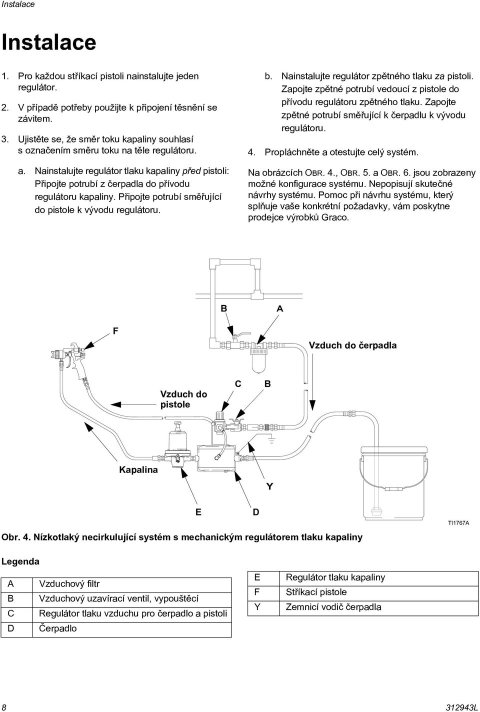 Nainstalujte regulátor tlaku kapaliny pøed pistoli: Pøipojte potrubí z èerpadla do pøívodu regulátoru kapaliny. Pøipojte potrubí smìøující do pistole k vývodu regulátoru. b.