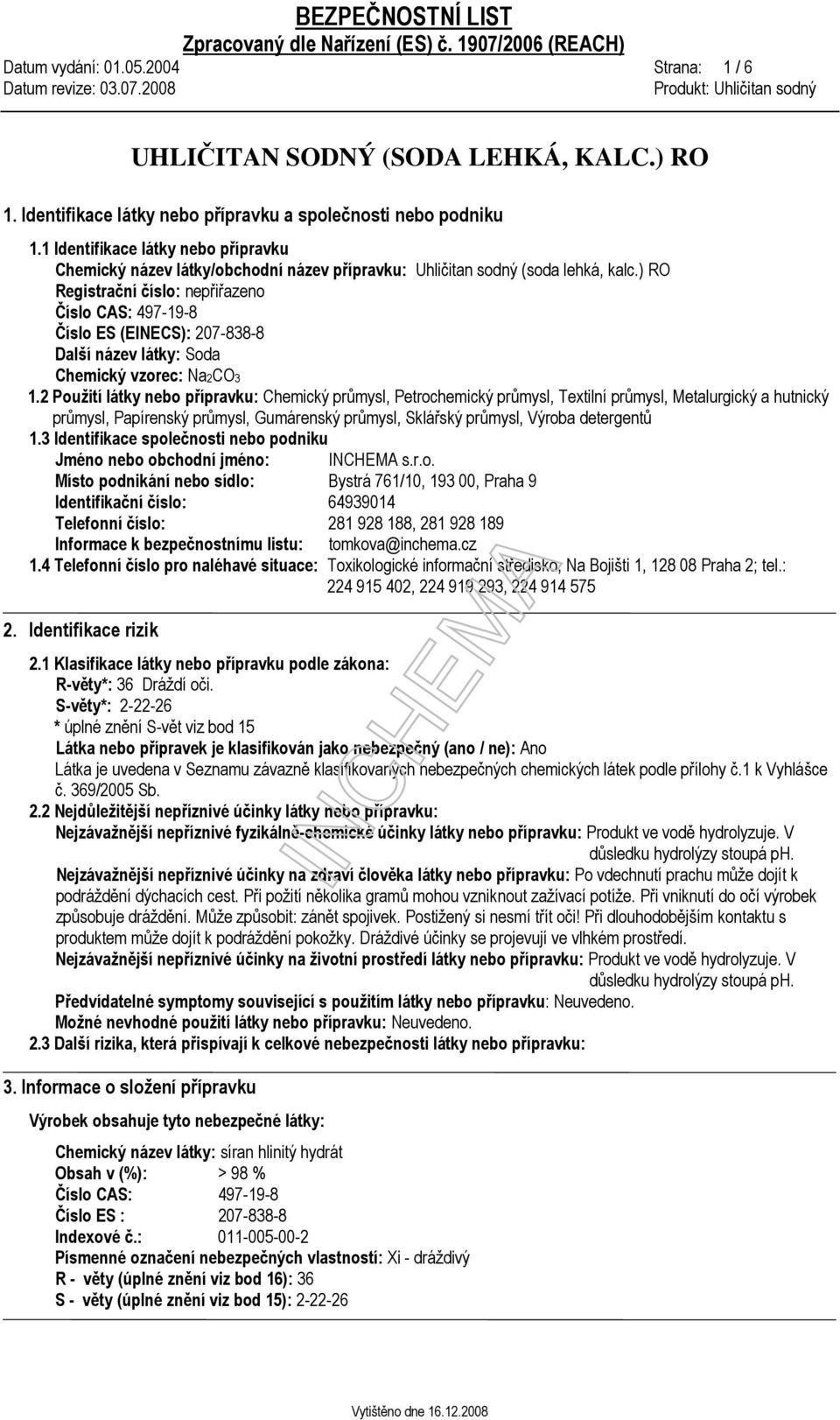 ) RO Registrační číslo: nepřiřazeno Číslo CAS: 497-19-8 Číslo ES (EINECS): 207-838-8 Další název látky: Soda Chemický vzorec: Na2CO3 1.