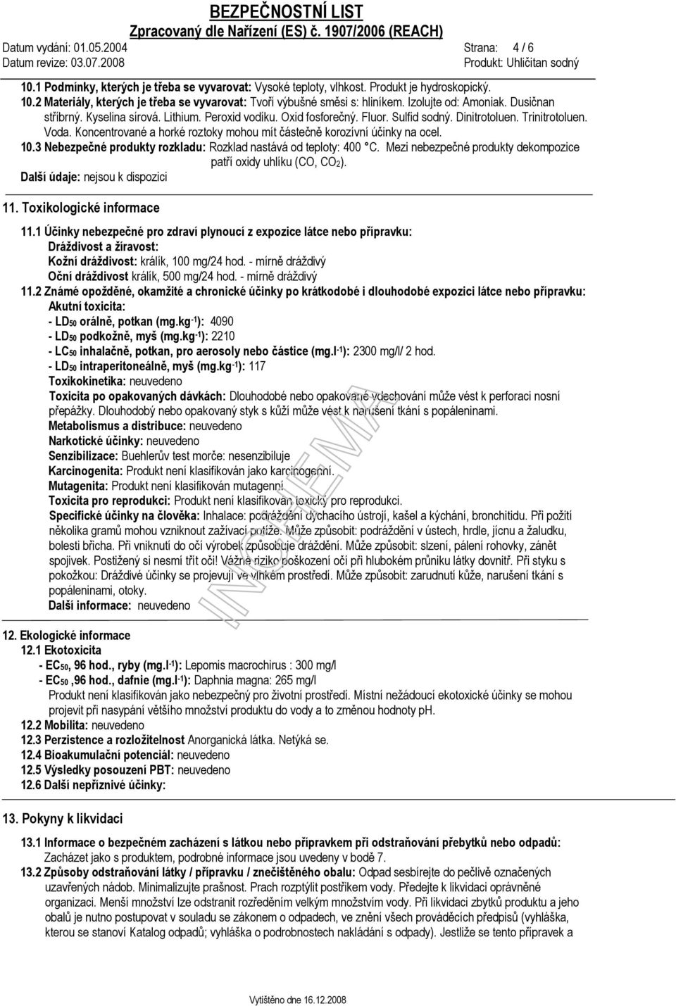 Koncentrované a horké roztoky mohou mít částečně korozívní účinky na ocel. 10.3 Nebezpečné produkty rozkladu: Rozklad nastává od teploty: 400 C.