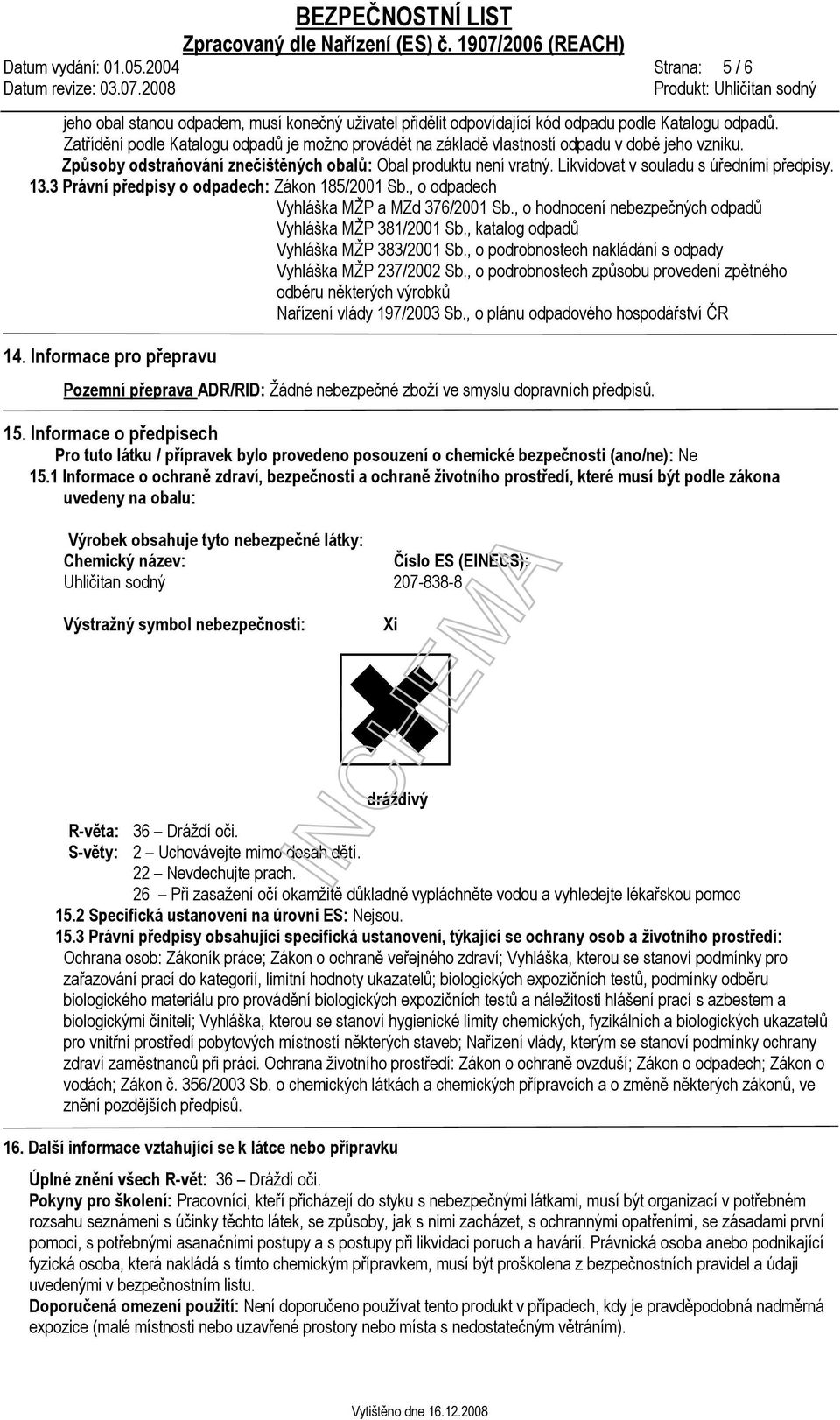 Likvidovat v souladu s úředními předpisy. 13.3 Právní předpisy o odpadech: Zákon 185/2001 Sb., o odpadech Vyhláška MŽP a MZd 376/2001 Sb., o hodnocení nebezpečných odpadů Vyhláška MŽP 381/2001 Sb.