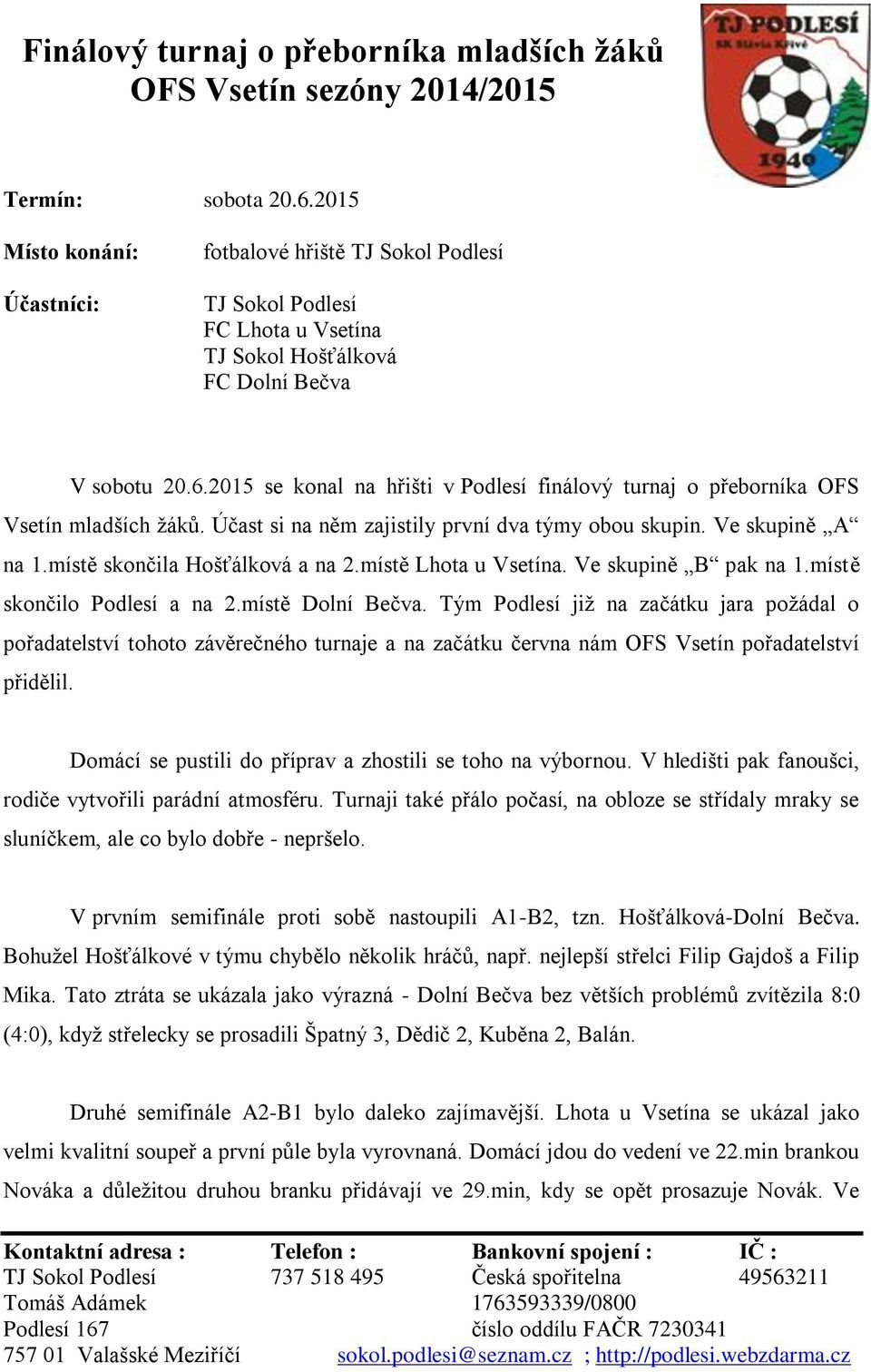 2015 se konal na hřišti v Podlesí finálový turnaj o přeborníka OFS Vsetín mladších žáků. Účast si na něm zajistily první dva týmy obou skupin. Ve skupině A na 1.místě skončila Hošťálková a na 2.