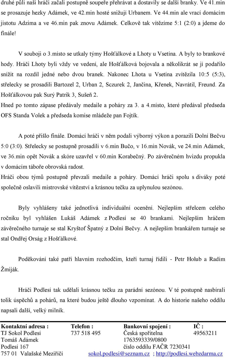 A byly to brankové hody. Hráči Lhoty byli vždy ve vedení, ale Hošťálková bojovala a několikrát se jí podařilo snížit na rozdíl jedné nebo dvou branek.