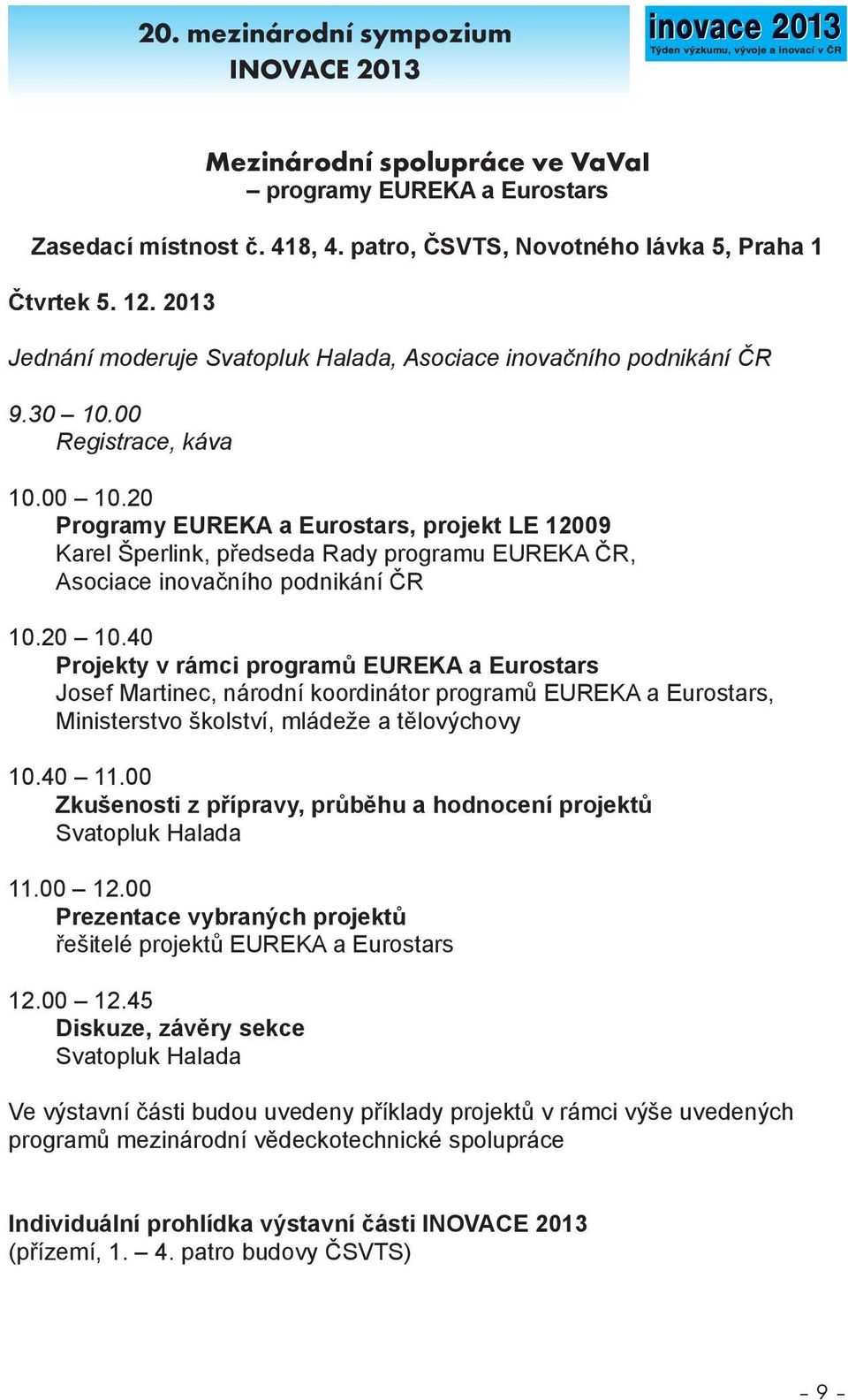 20 Programy EUREKA a Eurostars, projekt LE 12009 Karel Šperlink, předseda Rady programu EUREKA ČR, Asociace inovačního podnikání ČR 10.20 10.