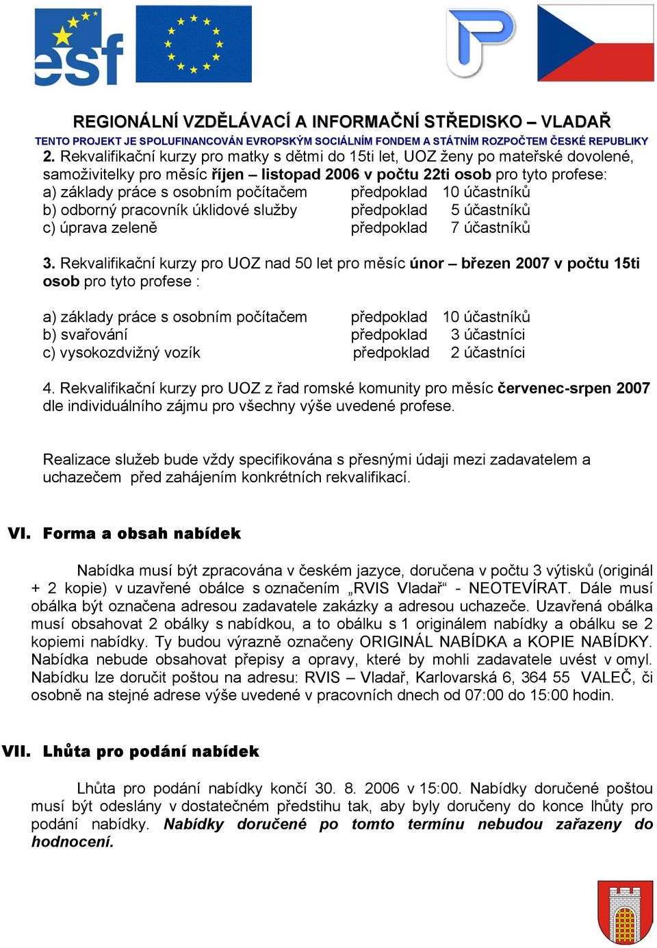 Rekvalifikační kurzy pro UOZ nad 50 let pro měsíc únor březen 2007 v počtu 15ti osob pro tyto profese : a) základy práce s osobním počítačem předpoklad 10 účastníků b) svařování předpoklad 3