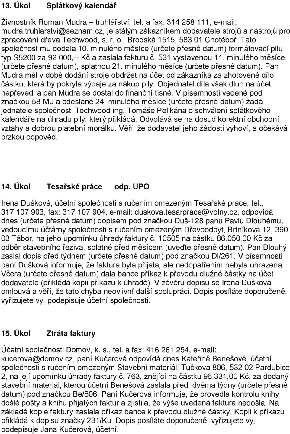 minulého měsíce (určete přesné datum) formátovací pilu typ S5200 za 92 000,-- Kč a zaslala fakturu č. 531 vystavenou 11. minulého měsíce (určete přesné datum), splatnou 21.