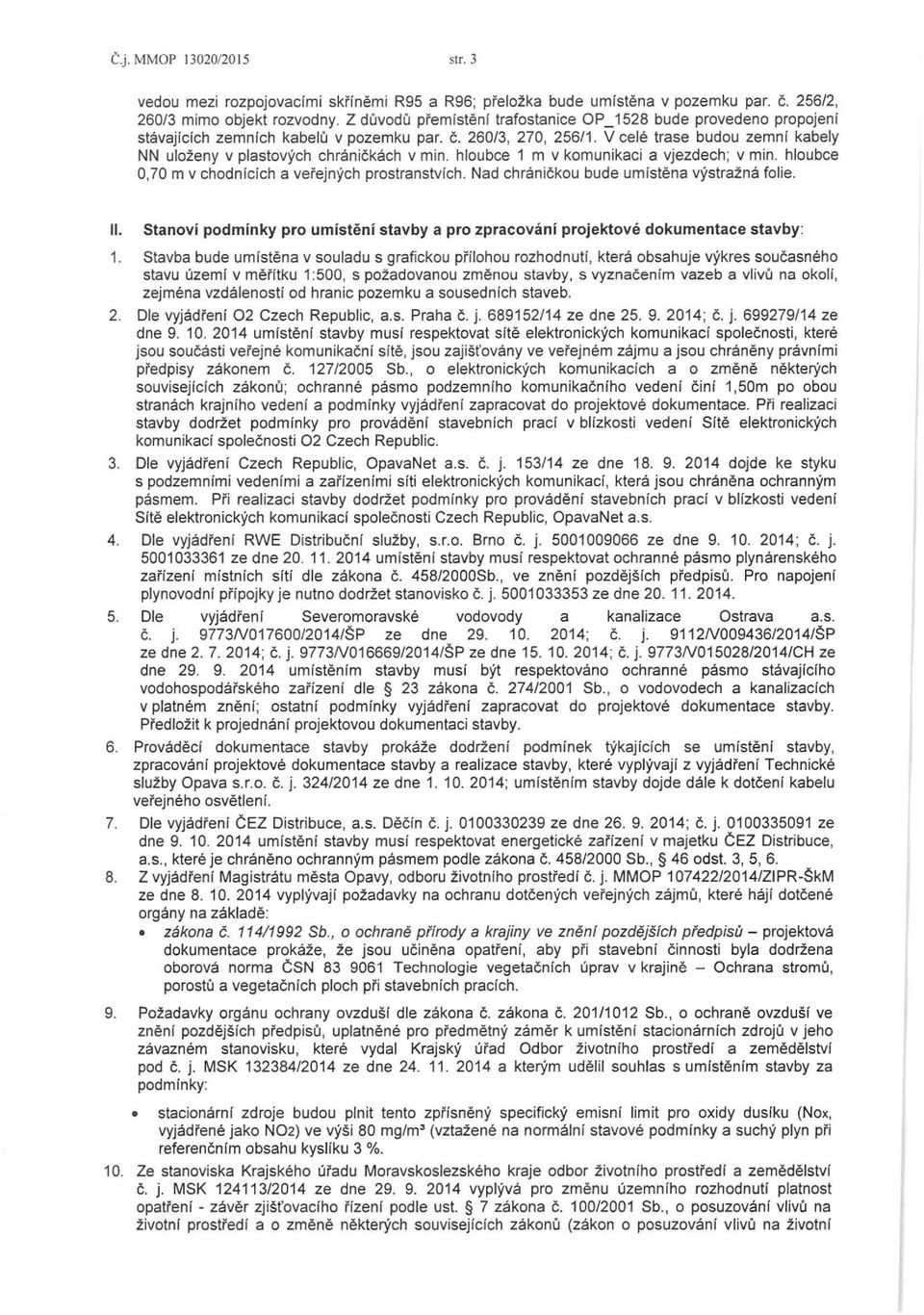 V cele trase budou zemn f kabely NN ulozeny v plastovych chranickach v min. hloubce 1 m v komunikaci a vjezdech; v min. hloubce 0,70 m v chodnfcfch a vei'ejnych prostranstvrch.