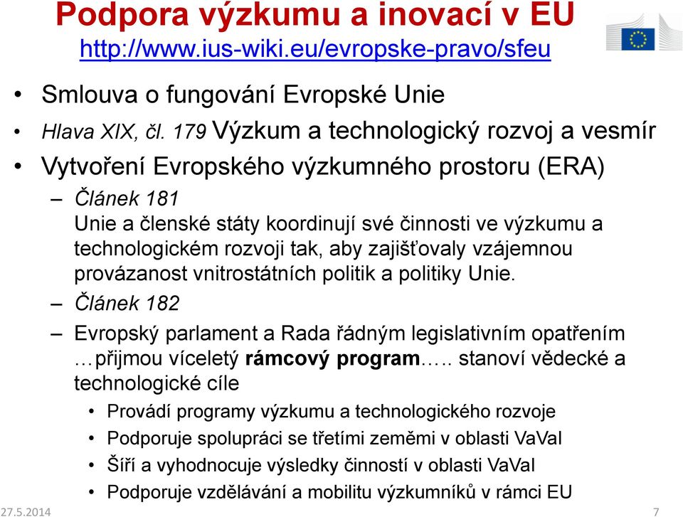 aby zajišťovaly vzájemnou provázanost vnitrostátních politik a politiky Unie. Článek 182 Evropský parlament a Rada řádným legislativním opatřením přijmou víceletý rámcový program.