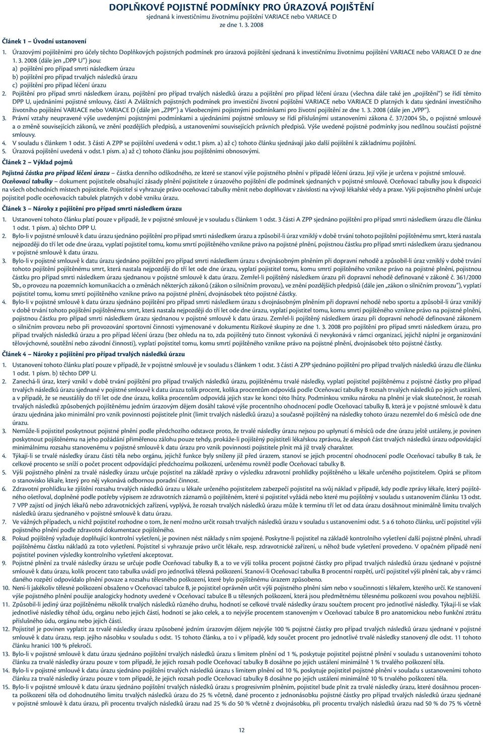 2008 (dále jen DPP U ) jsou: a) pojištění pro případ smrti následkem úrazu b) pojištění pro případ trvalých následků úrazu c) pojištění pro případ léčení úrazu 2.