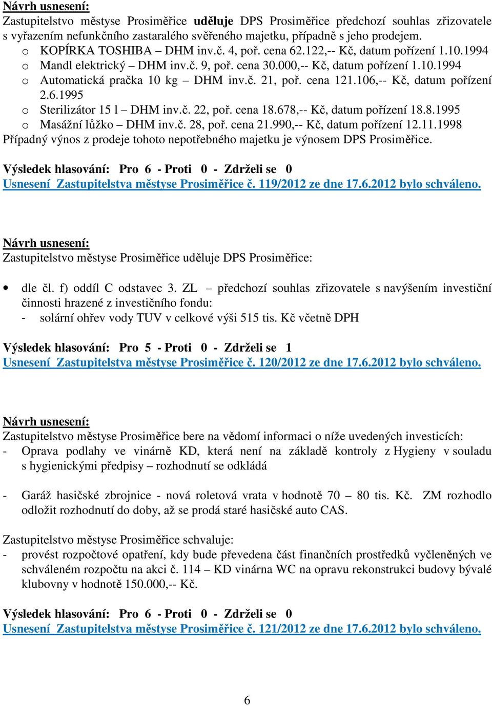 106,-- Kč, datum pořízení 2.6.1995 o Sterilizátor 15 l DHM inv.č. 22, poř. cena 18.678,-- Kč, datum pořízení 18.8.1995 o Masážní lůžko DHM inv.č. 28, poř. cena 21.990,-- Kč, datum pořízení 12.11.