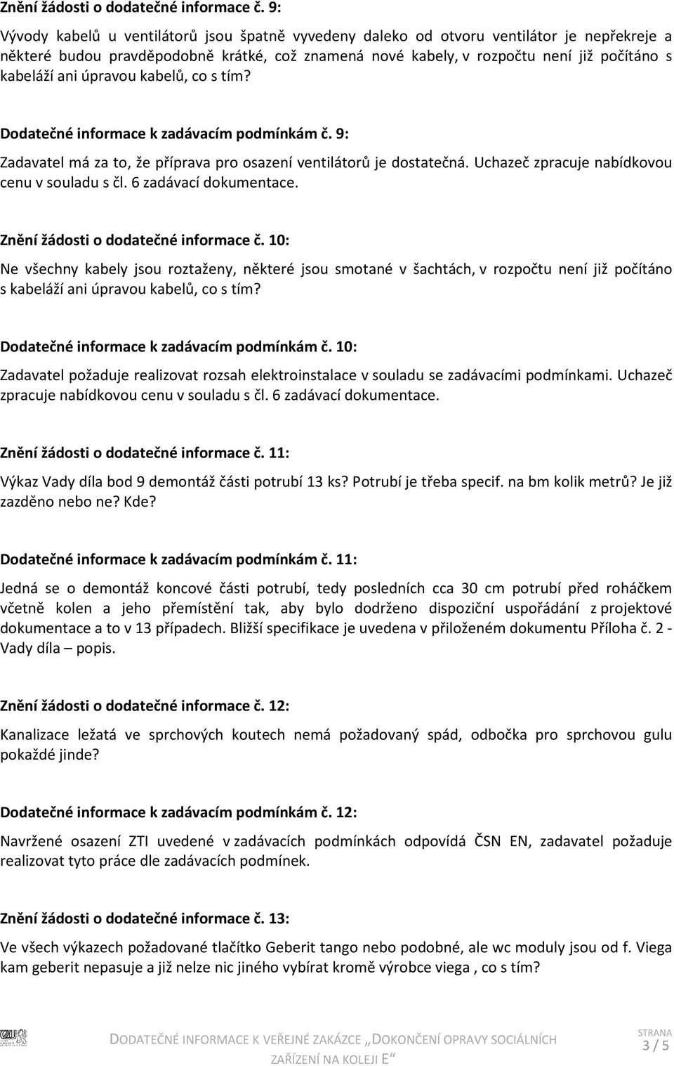 ani úpravou kabelů, co s tím? Dodatečné informace k zadávacím podmínkám č. 9: Zadavatel má za to, že příprava pro osazení ventilátorů je dostatečná. Uchazeč zpracuje nabídkovou cenu v souladu s čl.