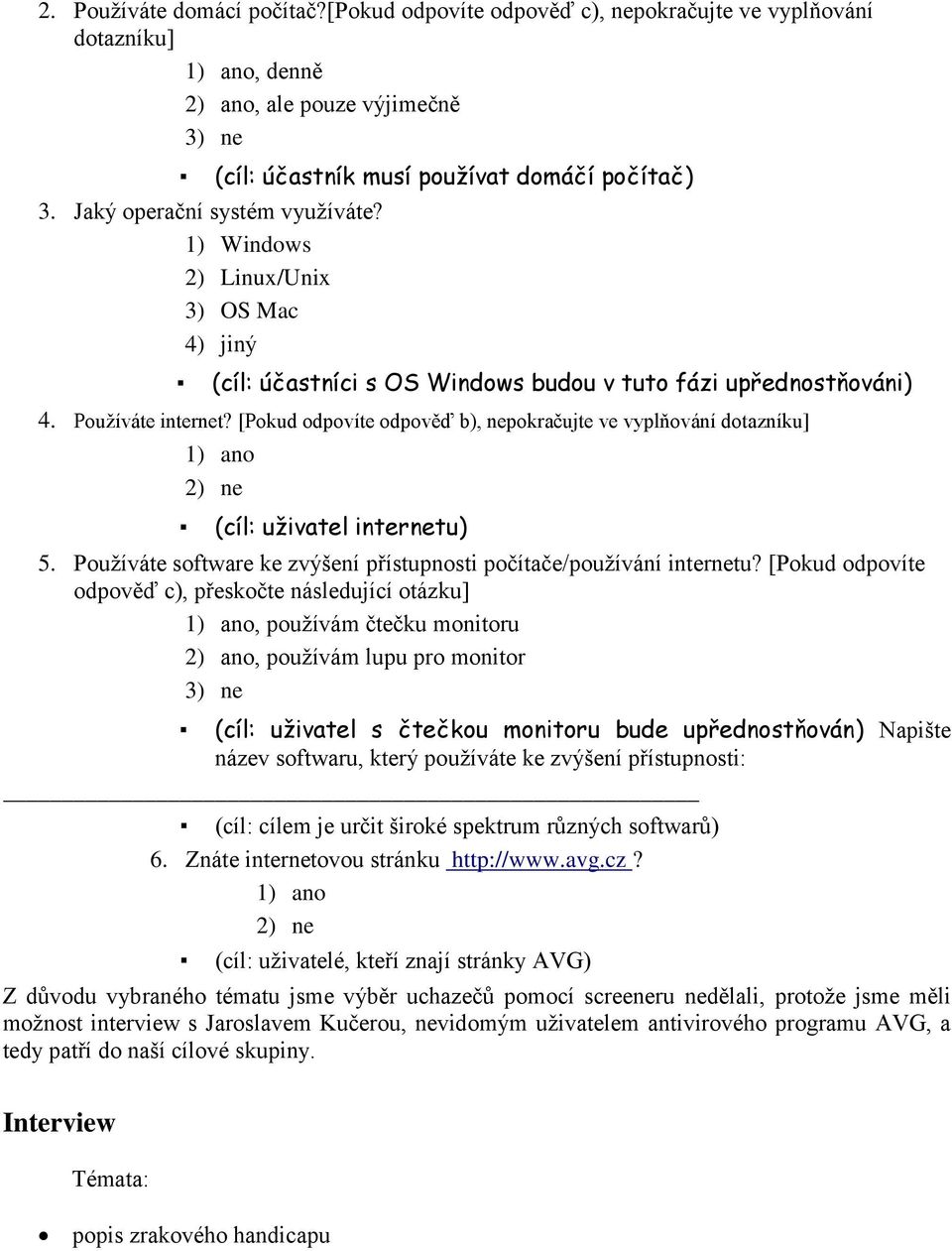 [Pokud odpovíte odpověď b), nepokračujte ve vyplňování dotazníku] 1) ano 2) ne (cíl: uživatel internetu) 5. Používáte software ke zvýšení přístupnosti počítače/používání internetu?