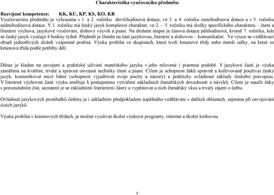 Na druhém stupni je časová dotace pětihodinová, kromě 7. ročníku, kde se český jazyk vyučuje 4 hodiny týdně. Předmět je členěn na část jazykovou, literární a slohovou komunikační.