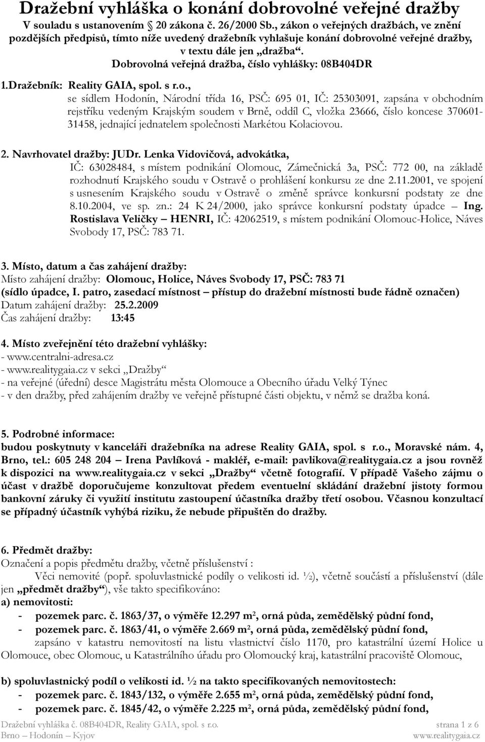 Dobrovolná veřejná dražba, číslo vyhlášky: 08B404DR 1.Dražebník: Reality GAIA, spol. s r.o., se sídlem Hodonín, Národní třída 16, PSČ: 695 01, IČ: 25303091, zapsána v obchodním rejstříku vedeným