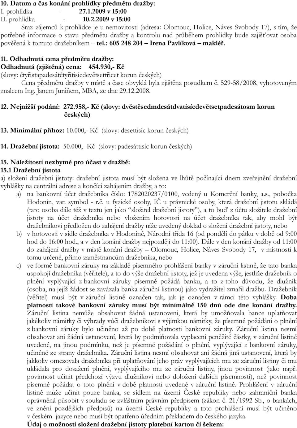 kontrolu nad průběhem prohlídky bude zajišťovat osoba pověřená k tomuto dražebníkem tel.: 605 248 204 Irena Pavlíková makléř. 11. Odhadnutá cena předmětu dražby: Odhadnutá (zjištěná) cena: 454.