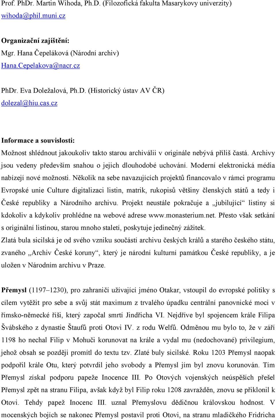 Archivy jsou vedeny především snahou o jejich dlouhodobé uchování. Moderní elektronická média nabízejí nové možnosti.