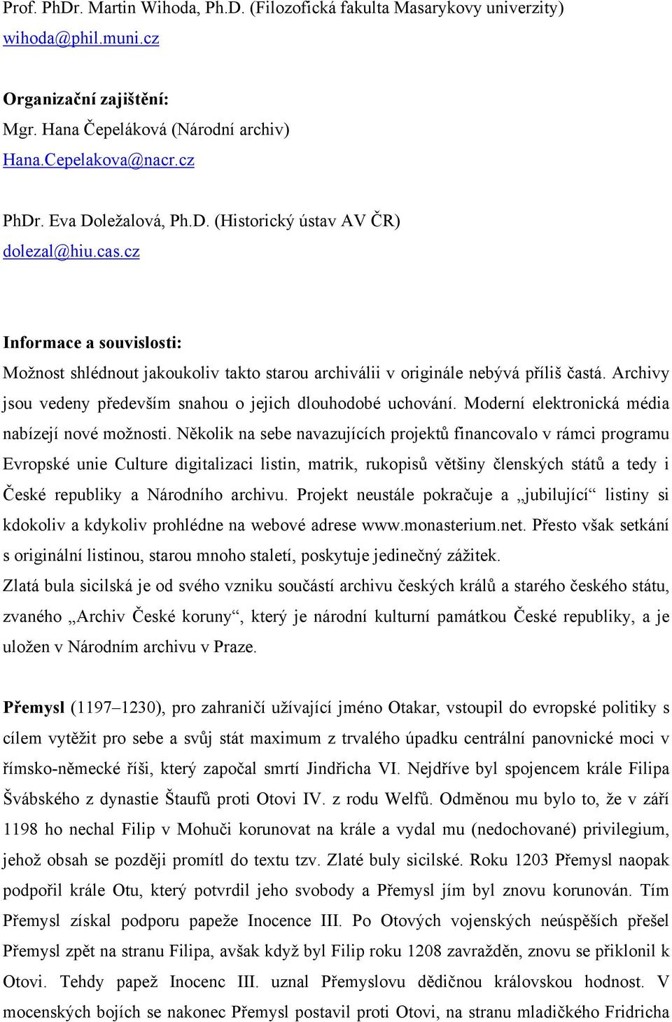 Archivy jsou vedeny především snahou o jejich dlouhodobé uchování. Moderní elektronická média nabízejí nové možnosti.