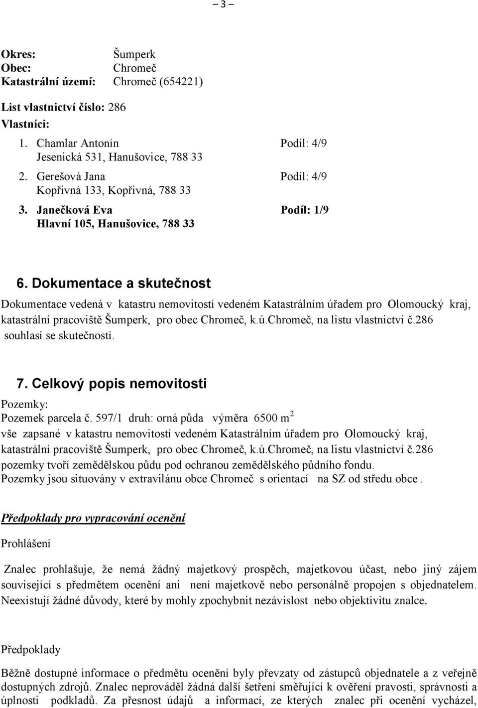 Dokumentace a skutečnost Dokumentace vedená v katastru nemovitostí vedeném Katastrálním úřadem pro Olomoucký kraj, katastrální pracoviště Šumperk, pro obec Chromeč, k.ú.chromeč, na listu vlastnictví č.