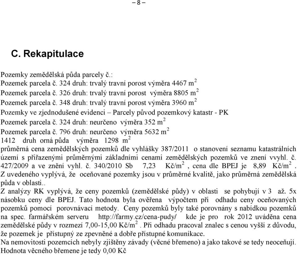 348 druh: trvalý travní porost výměra 3960 m 2 Pozemky ve zjednodušené evidenci Parcely původ pozemkový katastr - PK Pozemek parcela č. 324 druh: neurčeno výměra 352 m 2 Pozemek parcela č.