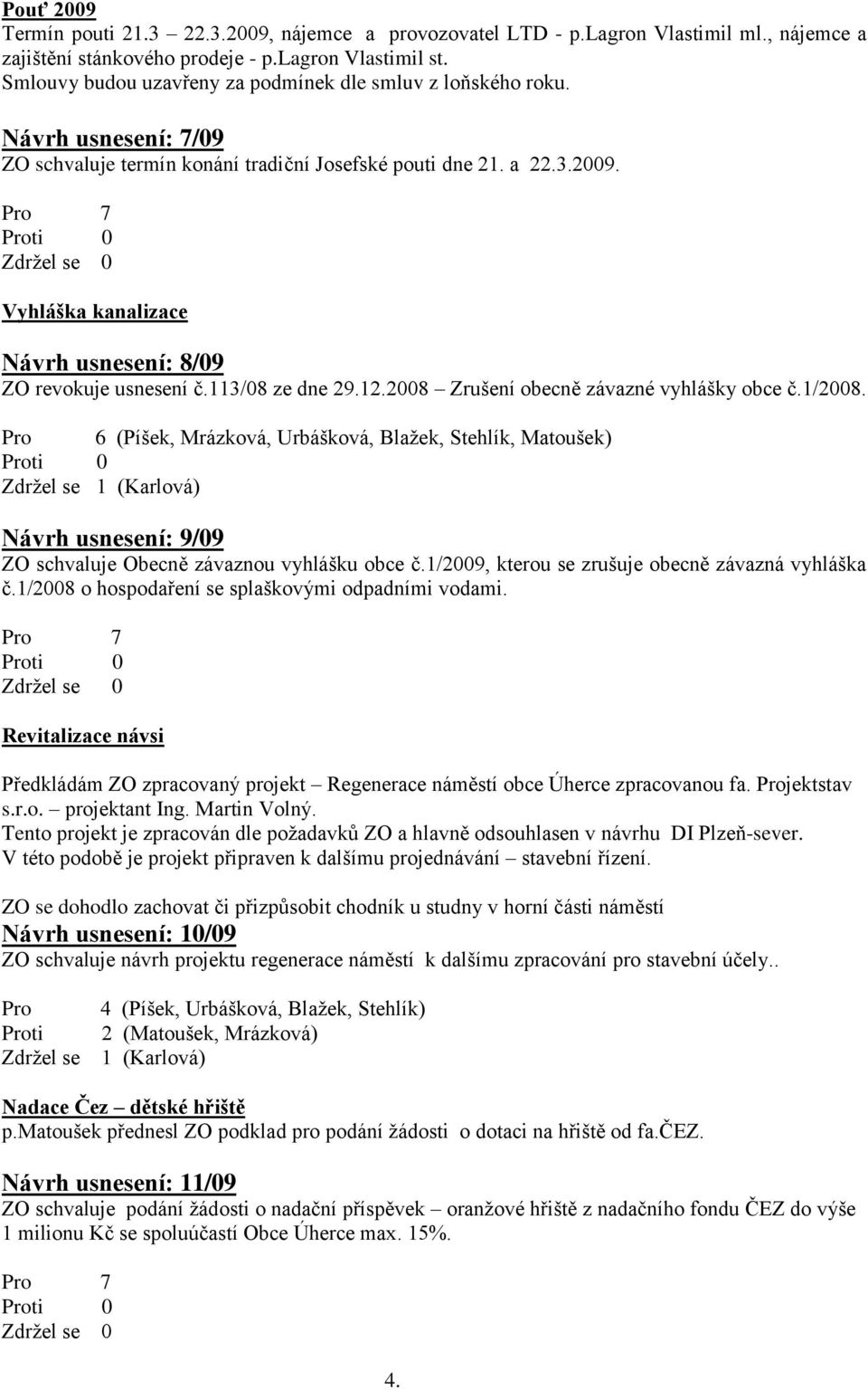 Vyhláška kanalizace Návrh usnesení: 8/09 ZO revokuje usnesení č.113/08 ze dne 29.12.2008 Zrušení obecně závazné vyhlášky obce č.1/2008.