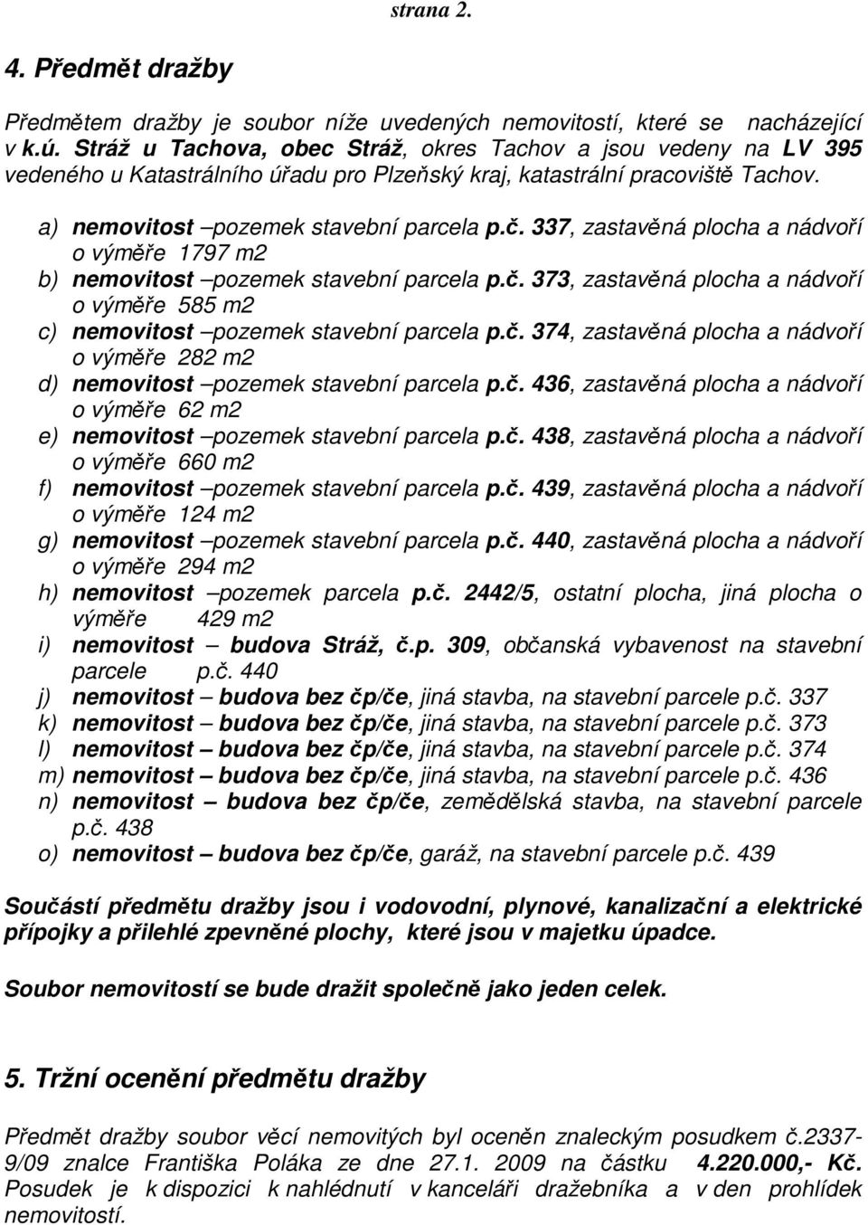 337, zastavěná plocha a nádvoří o výměře 1797 m2 b) nemovitost pozemek stavební parcela p.č. 373, zastavěná plocha a nádvoří o výměře 585 m2 c) nemovitost pozemek stavební parcela p.č. 374, zastavěná plocha a nádvoří o výměře 282 m2 d) nemovitost pozemek stavební parcela p.