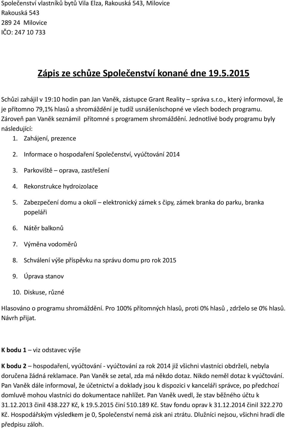 Jednotlivé body programu byly následující: 1. Zahájení, prezence 2. Informace o hospodaření Společenství, vyúčtování 2014 3. Parkoviště oprava, zastřešení 4. Rekonstrukce hydroizolace 5.