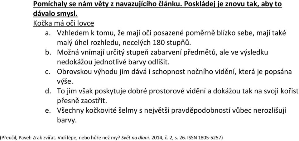 c. Obrovskou výhodu jim dává i schopnost nočního vidění, která je popsána výše. d. To jim však poskytuje dobré prostorové vidění a dokážou tak na svoji kořist přesně zaostřit.