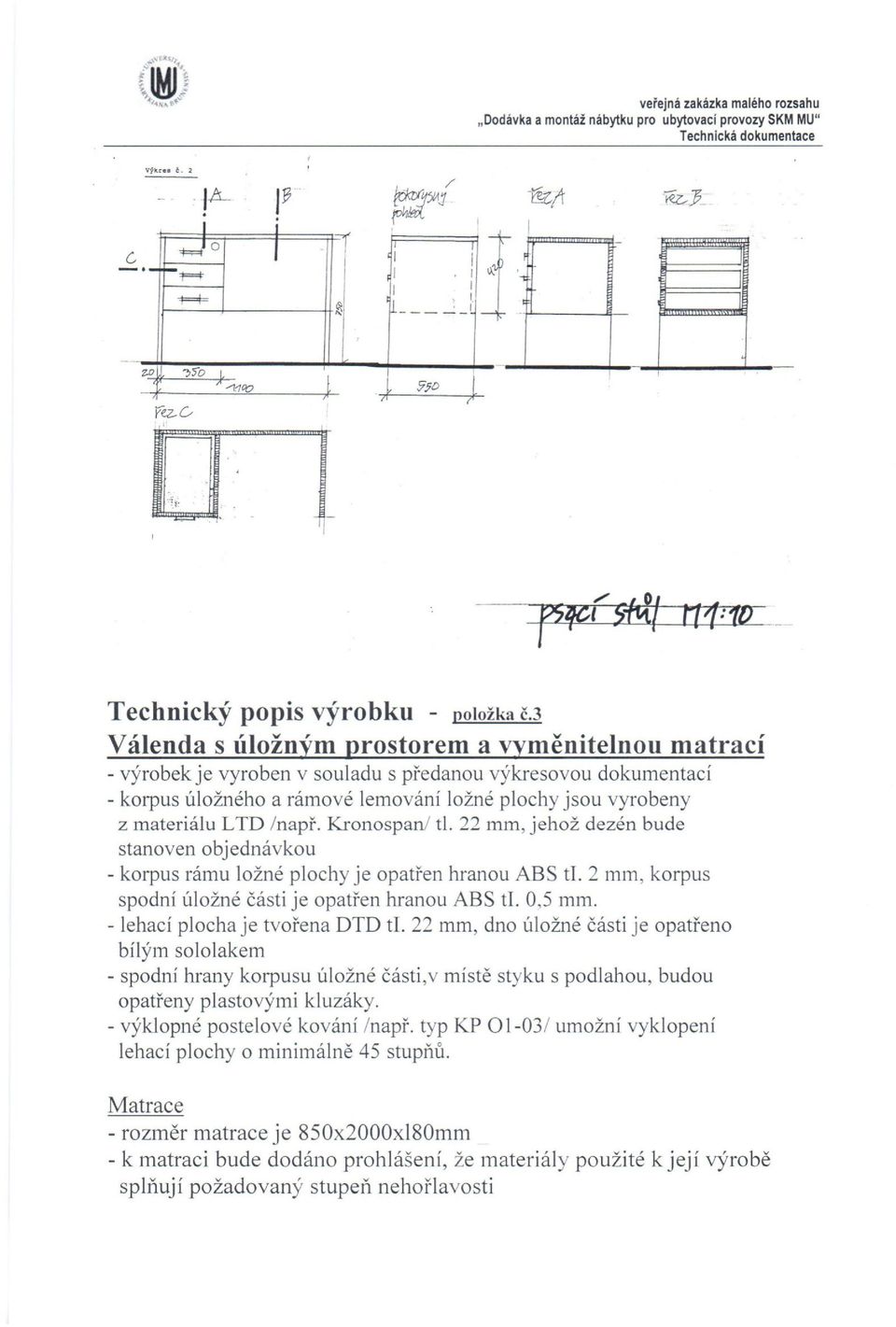Kronospan/ t. 22 mm, jehož dezén bude stanoven objednávkou korpus rámu ožné pochy je opatřen hranou ABS t. 2 mm, korpus spodní úožné části je opatřen hranou ABS t. 0,5 mm.