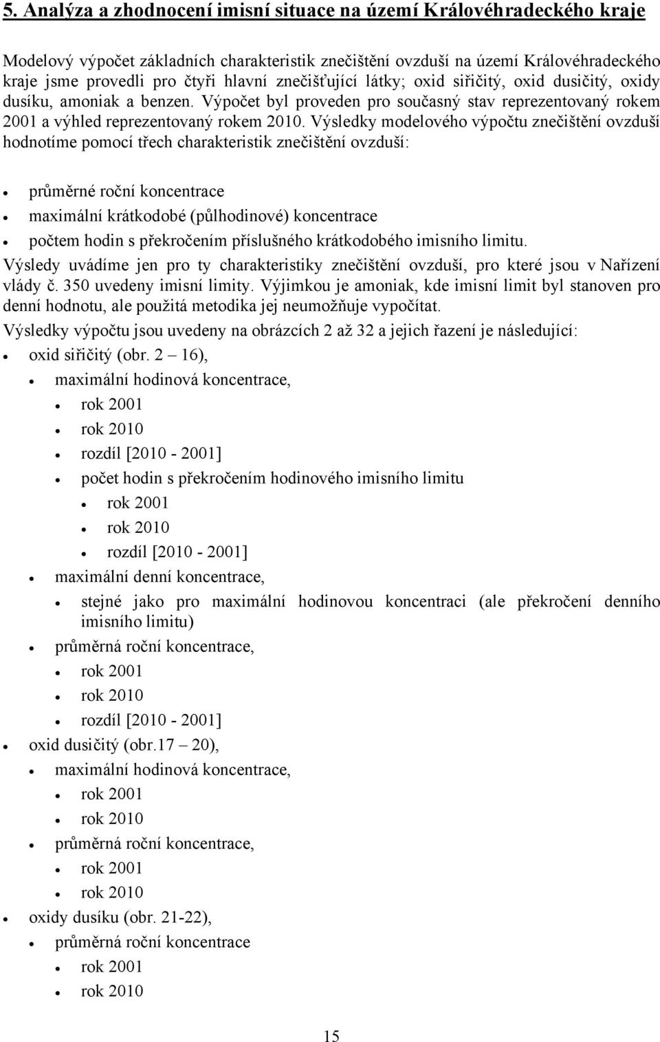 Výsledky modelového výpočtu znečištění ovzduší hodnotíme pomocí třech charakteristik znečištění ovzduší: průměrné roční koncentrace maximální krátkodobé (půlhodinové) koncentrace počtem hodin s