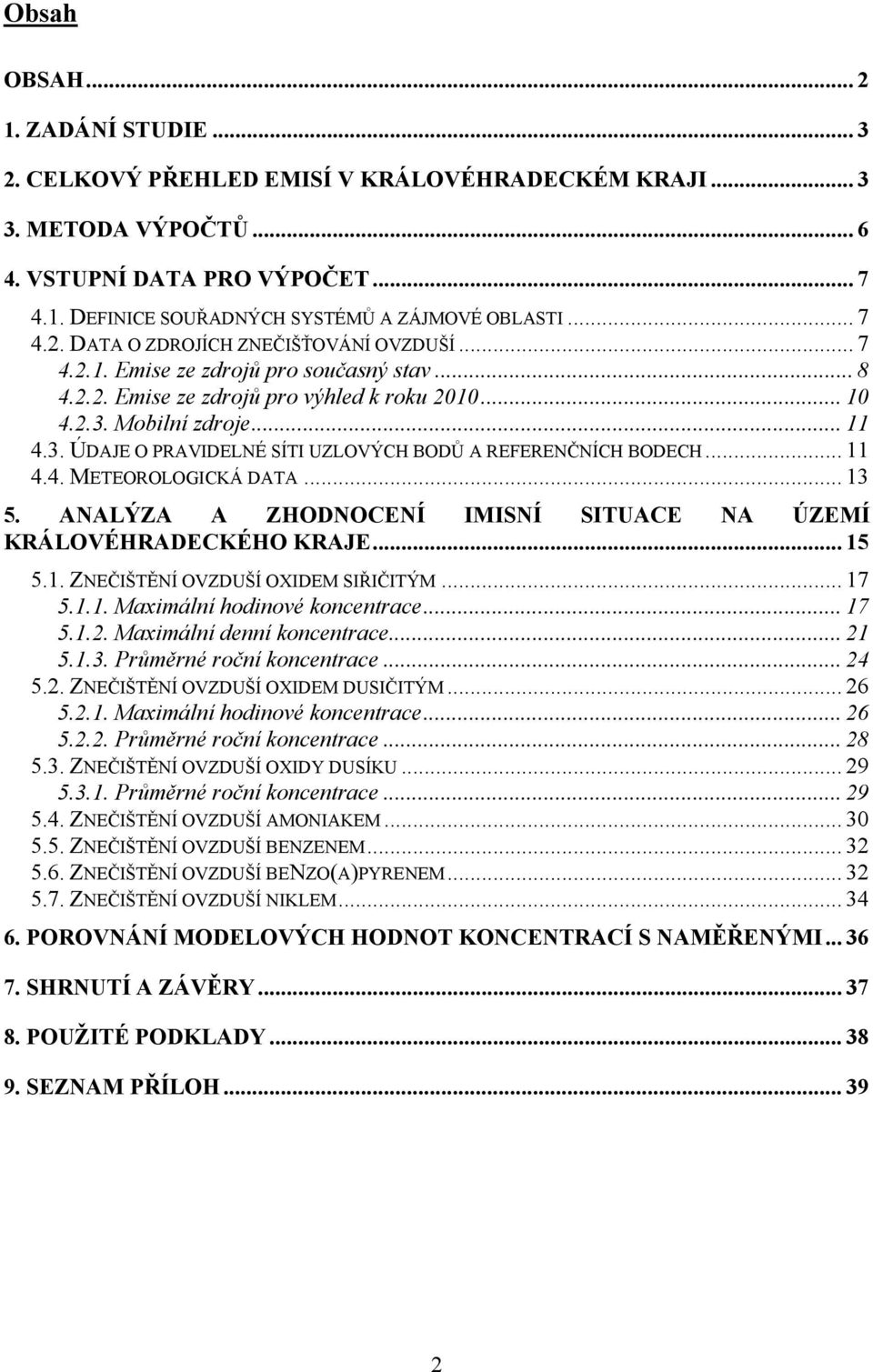 Mobilní zdroje... 11 4.3. ÚDAJE O PRAVIDELNÉ SÍTI UZLOVÝCH BODŮ A REFERENČNÍCH BODECH... 11 4.4. METEOROLOGICKÁ DATA... 13 5. ANALÝZA A ZHODNOCENÍ IMISNÍ SITUACE NA ÚZEMÍ KRÁLOVÉHRADECKÉHO KRAJE.