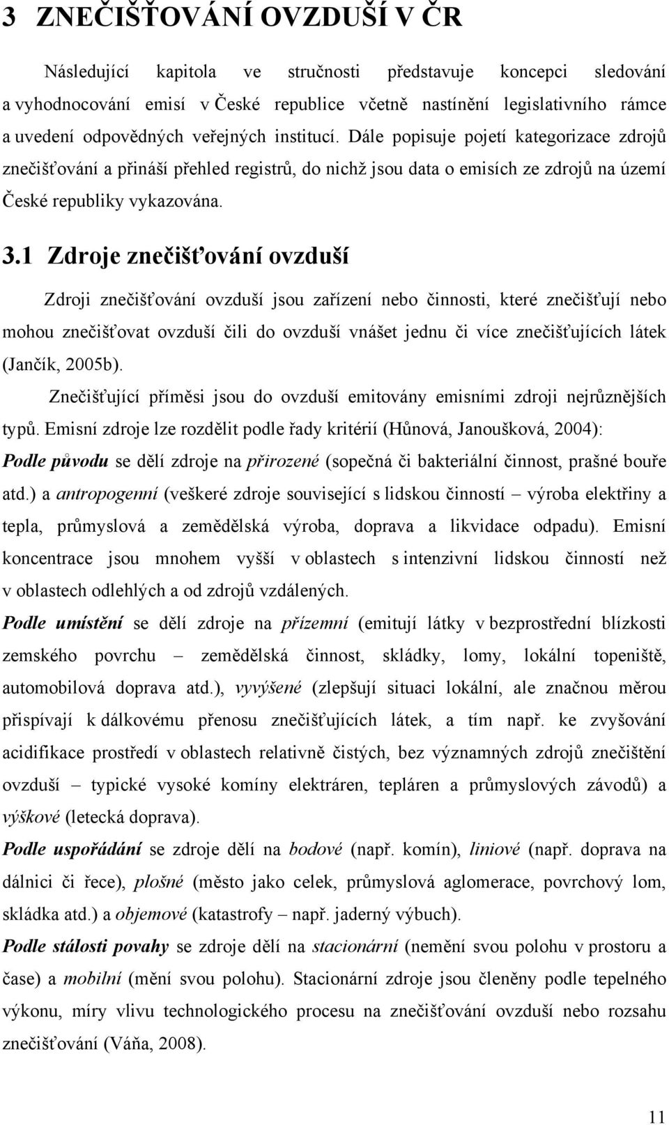 1 Zdroje znečišťování ovzduší Zdroji znečišťování ovzduší jsou zařízení nebo činnosti, které znečišťují nebo mohou znečišťovat ovzduší čili do ovzduší vnášet jednu či více znečišťujících látek