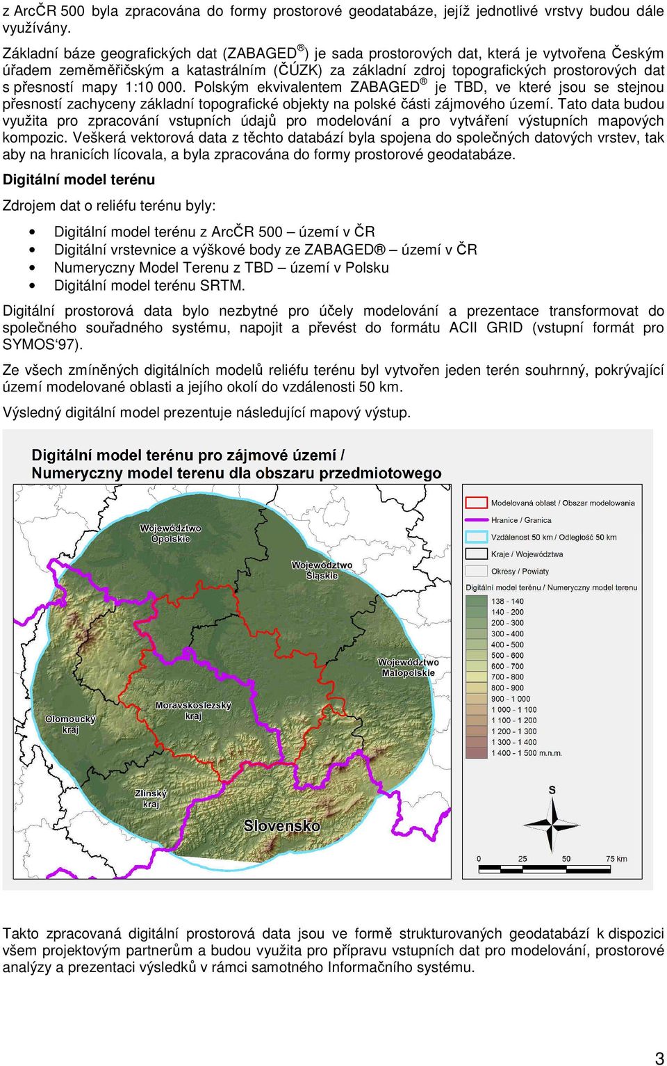 mapy 1:10 000. Polským ekvivalentem ZABAGED je TBD, ve které jsou se stejnou přesností zachyceny základní topografické objekty na polské části zájmového území.