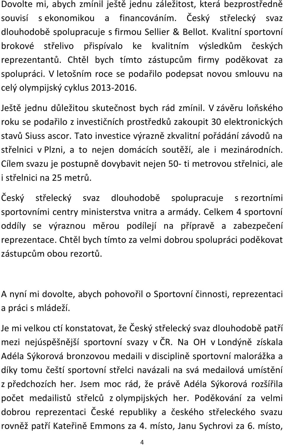 V letošním roce se podařilo podepsat novou smlouvu na celý olympijský cyklus 2013-2016. Ještě jednu důležitou skutečnost bych rád zmínil.