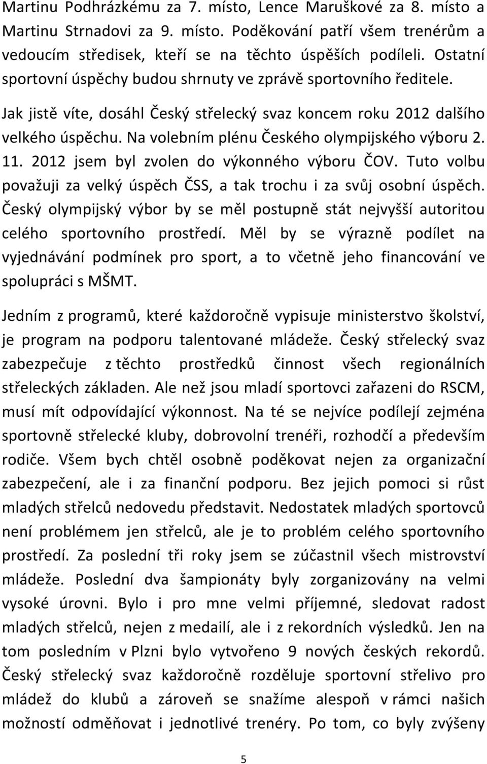 Na volebním plénu Českého olympijského výboru 2. 11. 2012 jsem byl zvolen do výkonného výboru ČOV. Tuto volbu považuji za velký úspěch ČSS, a tak trochu i za svůj osobní úspěch.