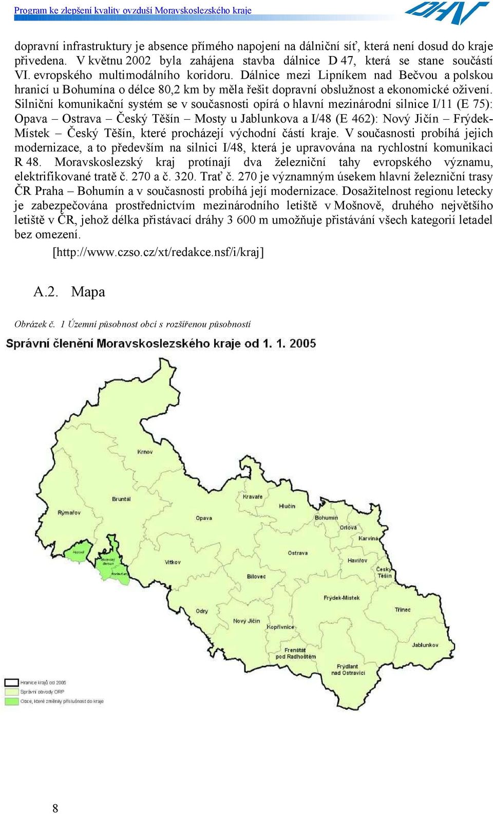 Silniční komunikační systém se v současnosti opírá o hlavní mezinárodní silnice I/11 (E 75): Opava Ostrava Český Těšín Mosty u Jablunkova a I/48 (E 462): Nový Jičín Frýdek- Místek Český Těšín, které