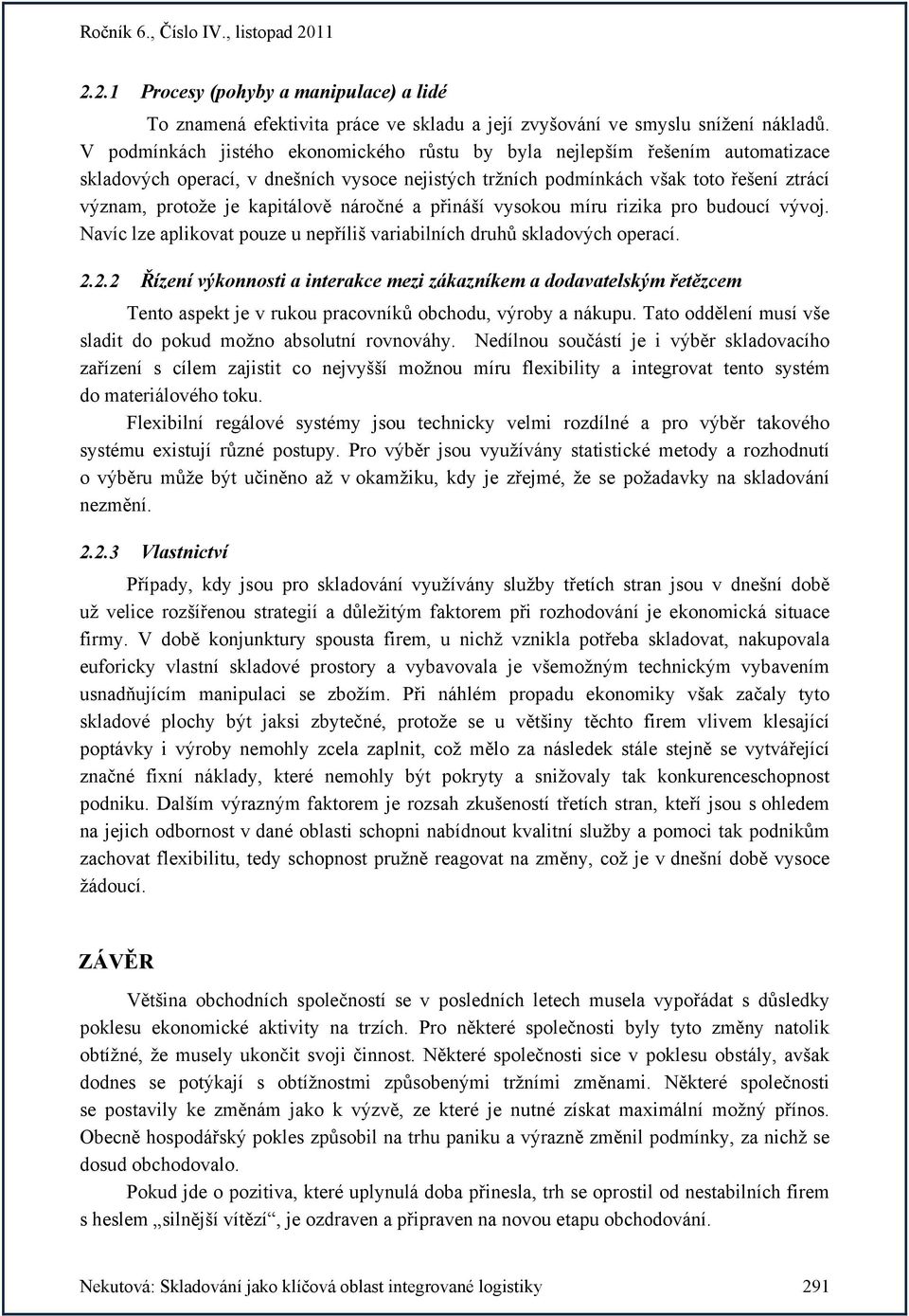 náročné a přináší vysokou míru rizika pro budoucí vývoj. Navíc lze aplikovat pouze u nepříliš variabilních druhů skladových operací. 2.