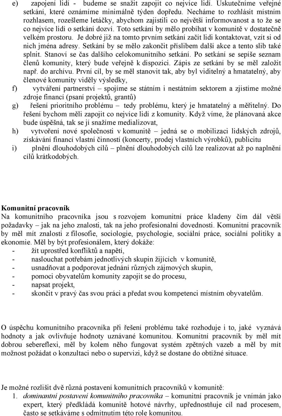 Toto setkání by mělo probíhat v komunitě v dostatečně velkém prostoru. Je dobré již na tomto prvním setkání začít lidi kontaktovat, vzít si od nich jména adresy.