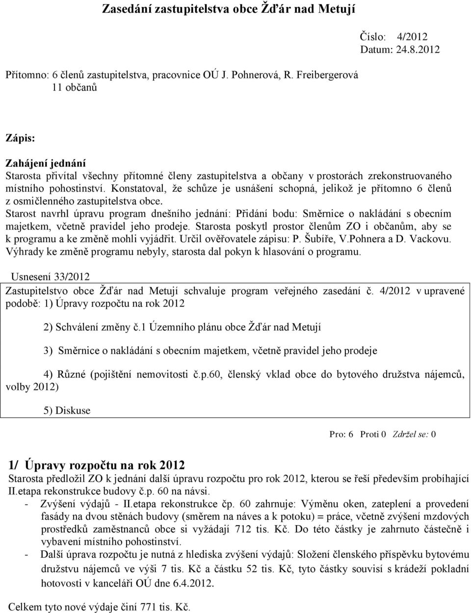 Konstatoval, že schůze je usnášení schopná, jelikož je přítomno 6 členů z osmičlenného zastupitelstva obce.