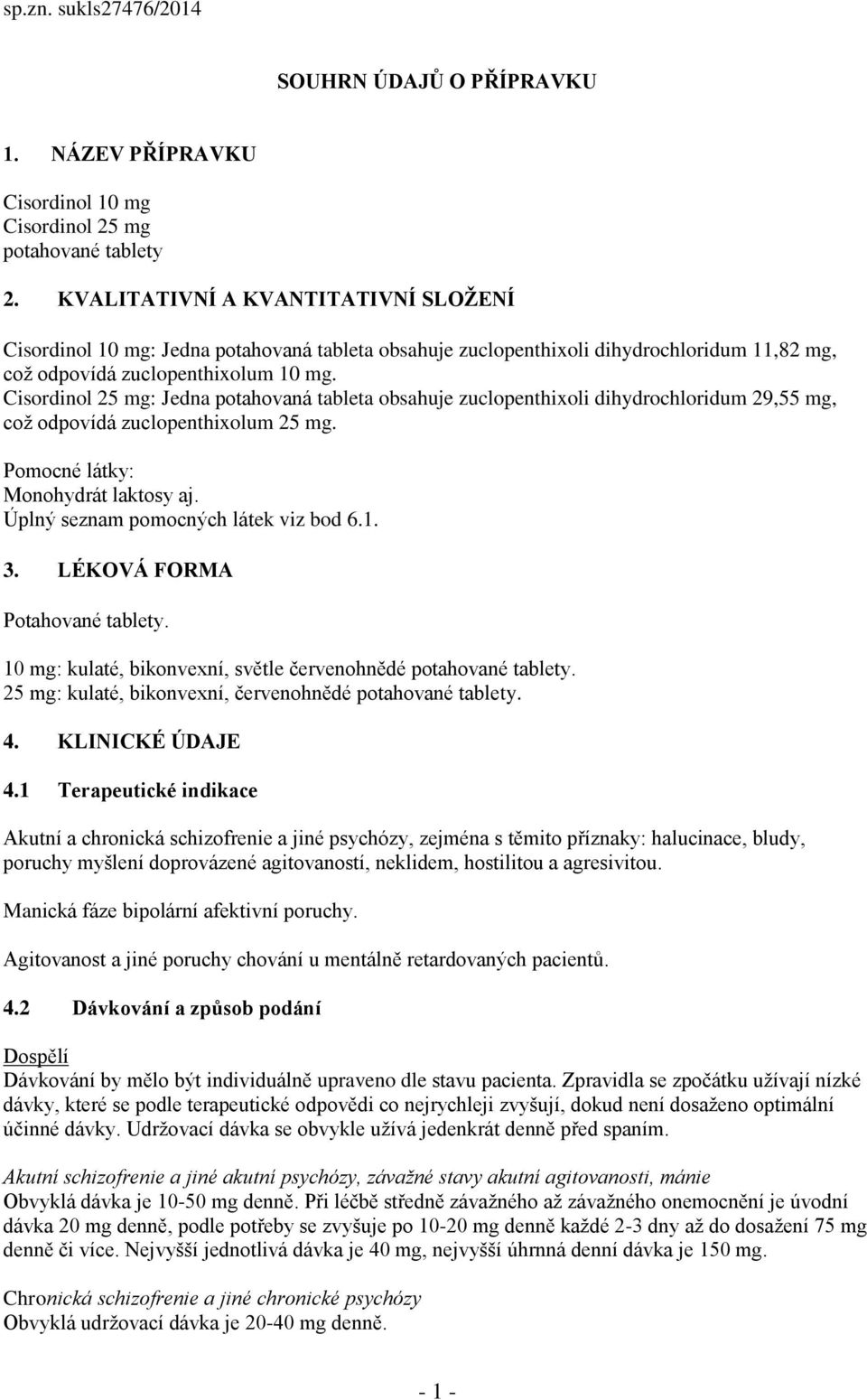 Cisordinol 25 mg: Jedna potahovaná tableta obsahuje zuclopenthixoli dihydrochloridum 29,55 mg, což odpovídá zuclopenthixolum 25 mg. Pomocné látky: Monohydrát laktosy aj.