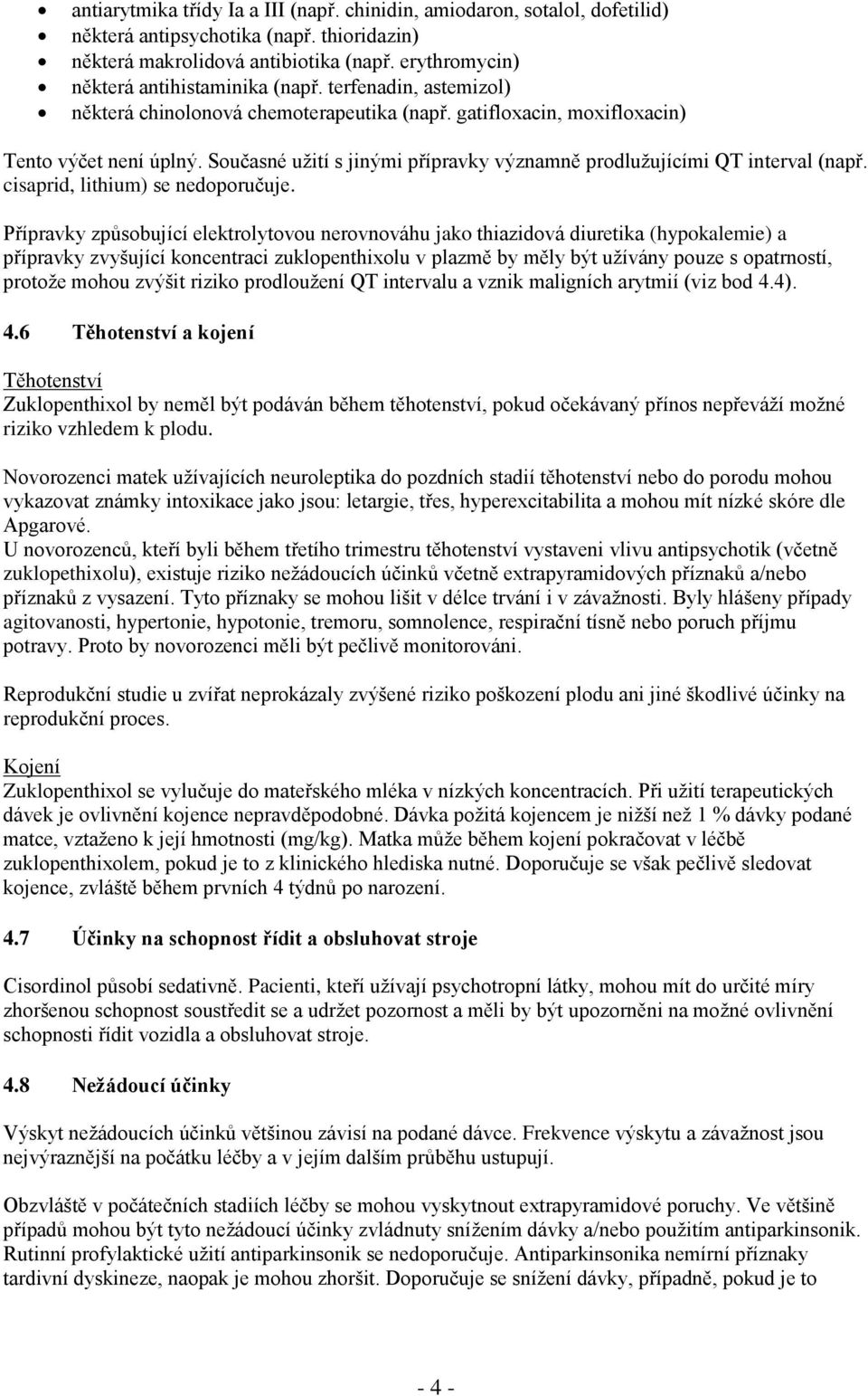 Současné užití s jinými přípravky významně prodlužujícími QT interval (např. cisaprid, lithium) se nedoporučuje.