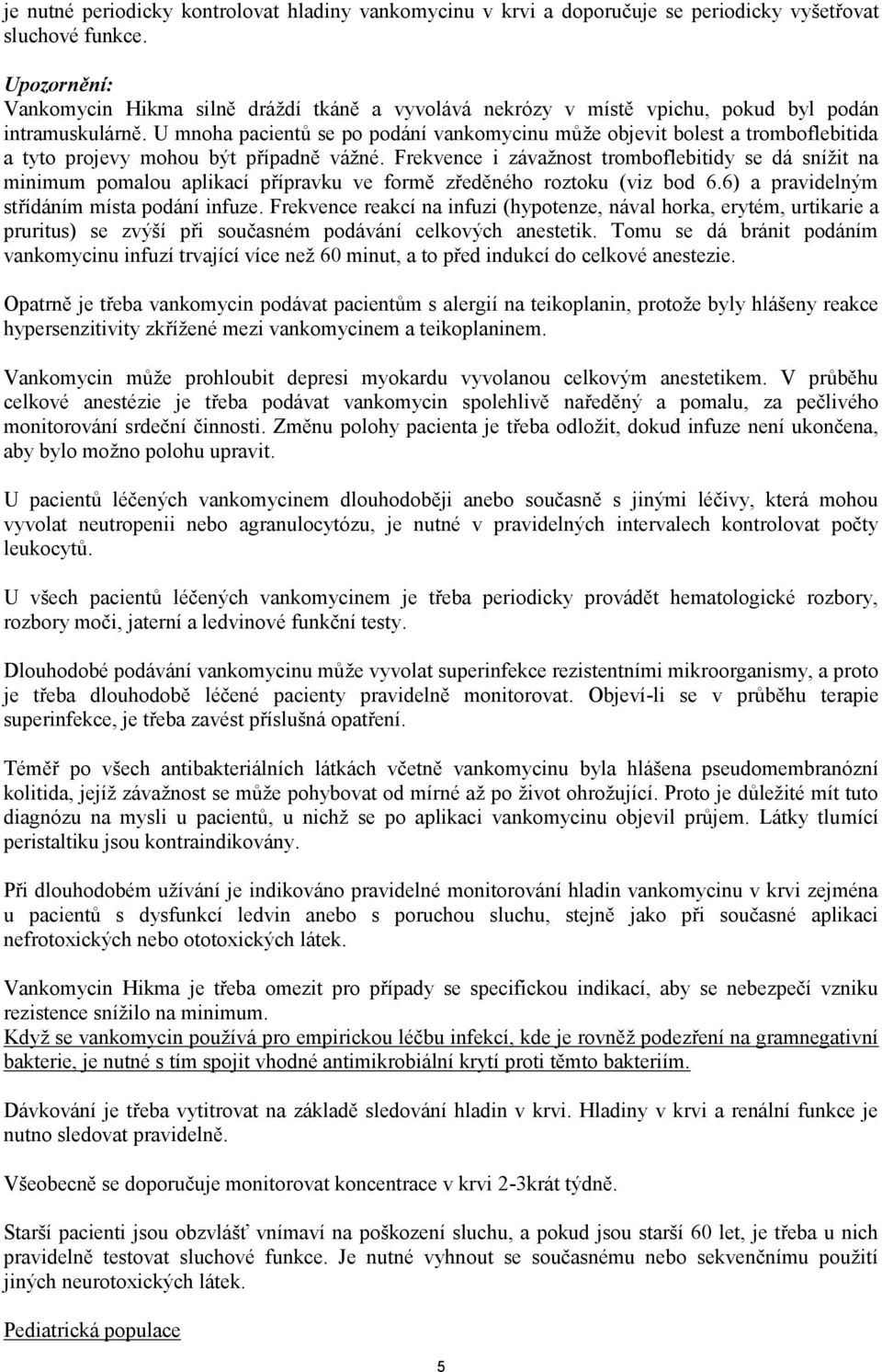 U mnoha pacientů se po podání vankomycinu může objevit bolest a tromboflebitida a tyto projevy mohou být případně vážné.