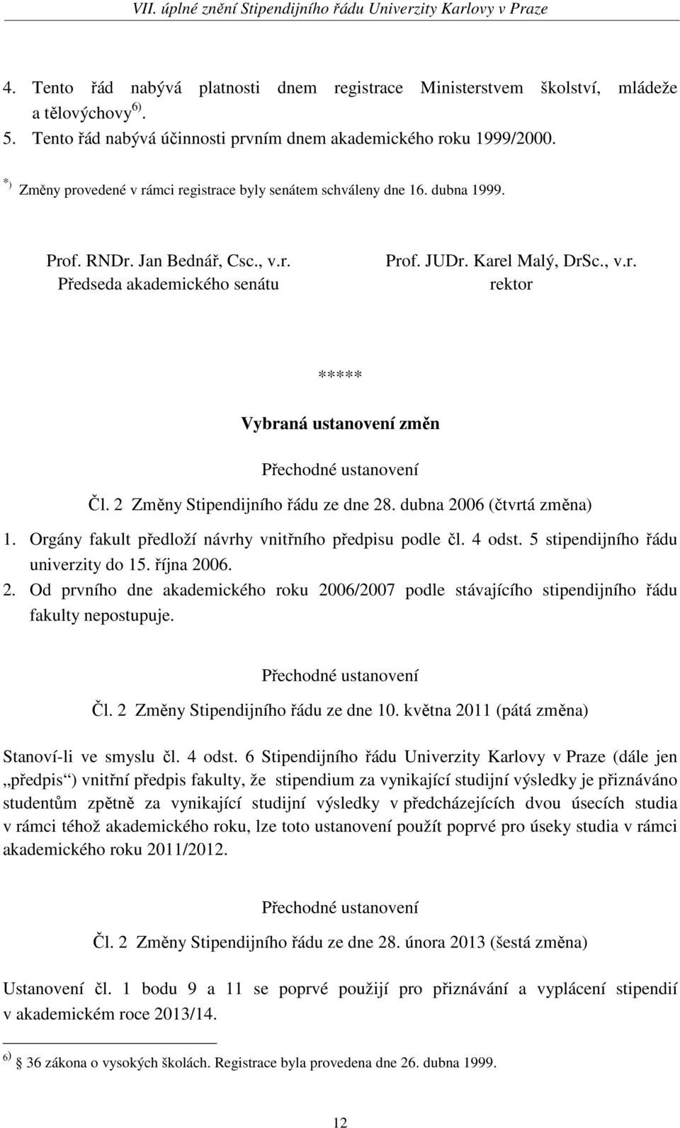 2 Změny Stipendijního řádu ze dne 28. dubna 2006 (čtvrtá změna) 1. Orgány fakult předloží návrhy vnitřního předpisu podle čl. 4 odst. 5 stipendijního řádu univerzity do 15. října 2006. 2. Od prvního dne akademického roku 2006/2007 podle stávajícího stipendijního řádu fakulty nepostupuje.