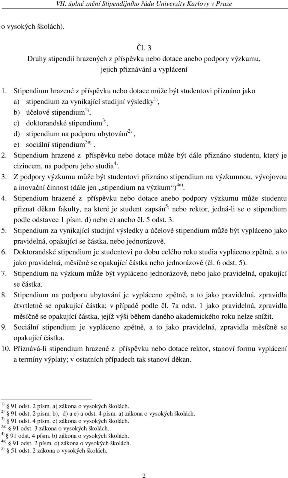 na podporu ubytování 2), e) sociální stipendium 3a). 2. Stipendium hrazené z příspěvku nebo dotace může být dále přiznáno studentu, který je cizincem, na podporu jeho studia 4). 3. Z podpory výzkumu může být studentovi přiznáno stipendium na výzkumnou, vývojovou a inovační činnost (dále jen stipendium na výzkum ) 4a).