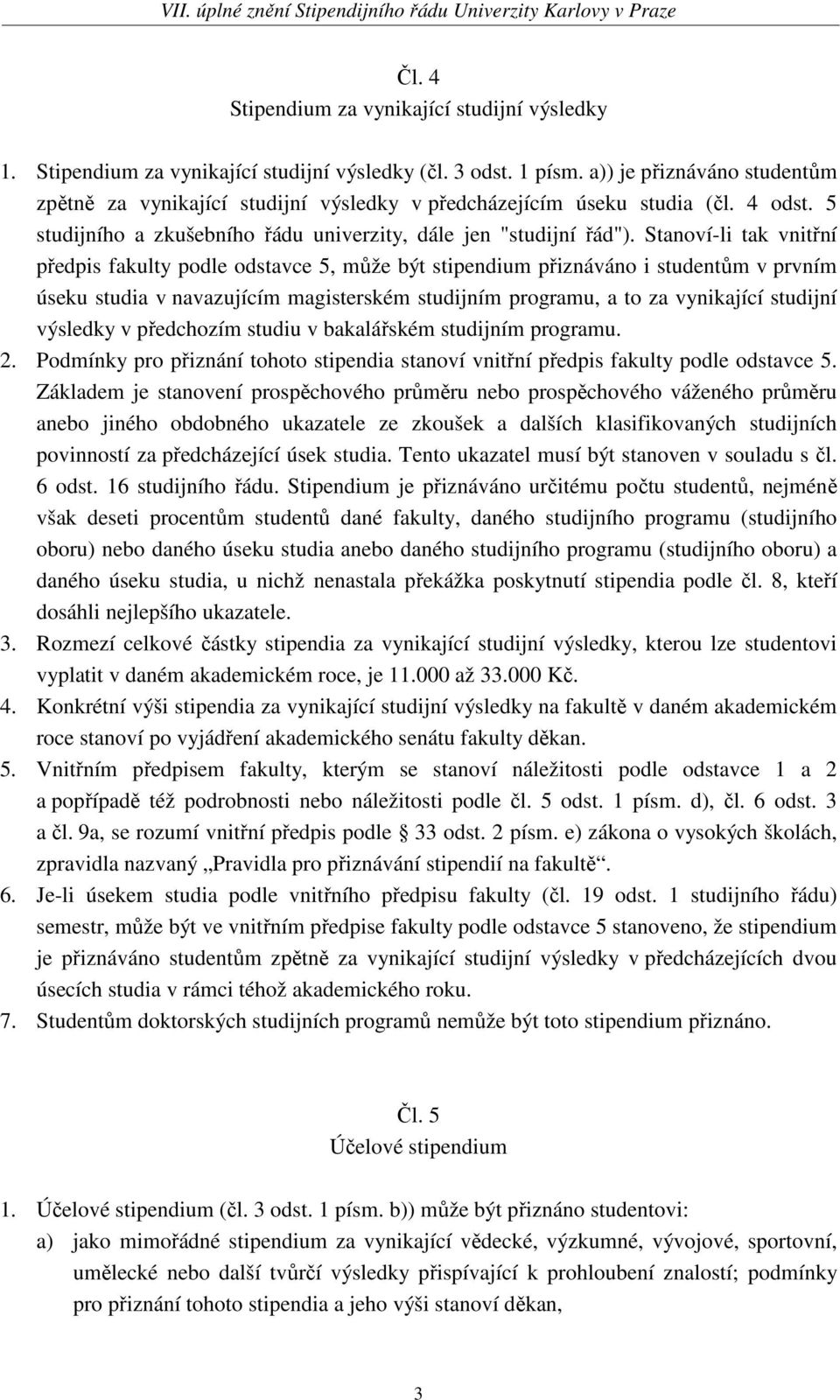 Stanoví-li tak vnitřní předpis fakulty podle odstavce 5, může být stipendium přiznáváno i studentům v prvním úseku studia v navazujícím magisterském studijním programu, a to za vynikající studijní
