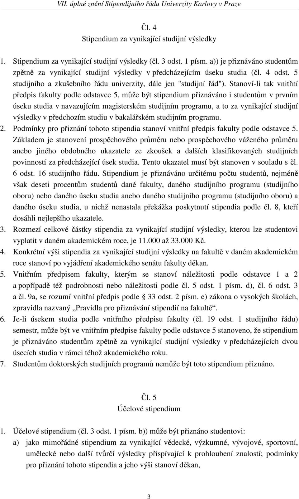 Stanoví-li tak vnitřní předpis fakulty podle odstavce 5, může být stipendium přiznáváno i studentům v prvním úseku studia v navazujícím magisterském studijním programu, a to za vynikající studijní