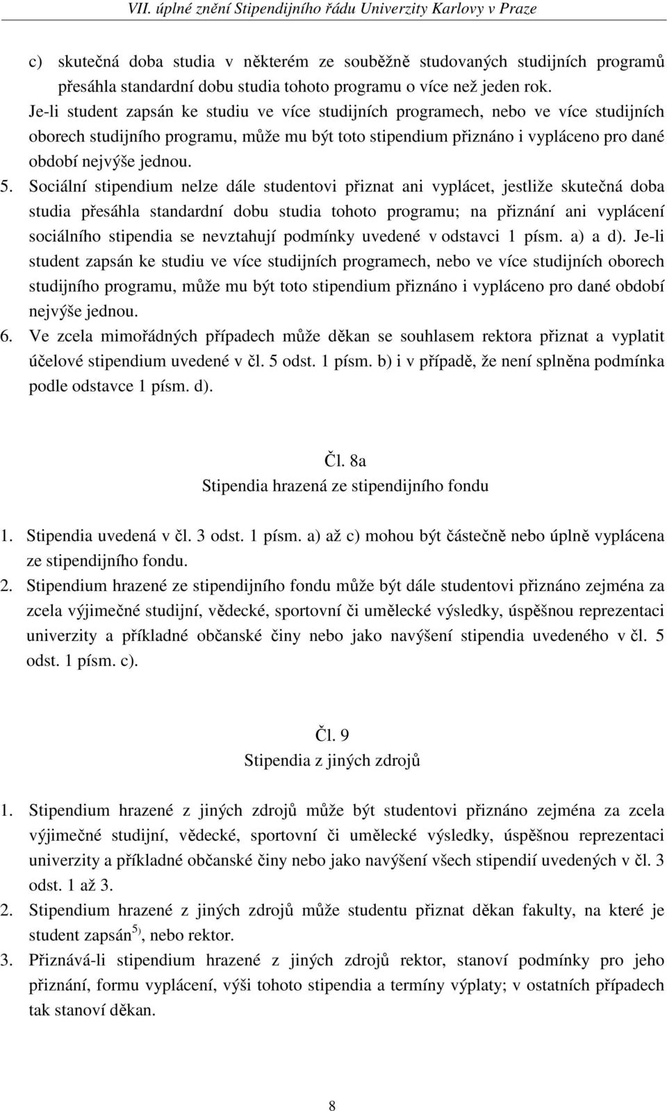 Sociální stipendium nelze dále studentovi přiznat ani vyplácet, jestliže skutečná doba studia přesáhla standardní dobu studia tohoto programu; na přiznání ani vyplácení sociálního stipendia se