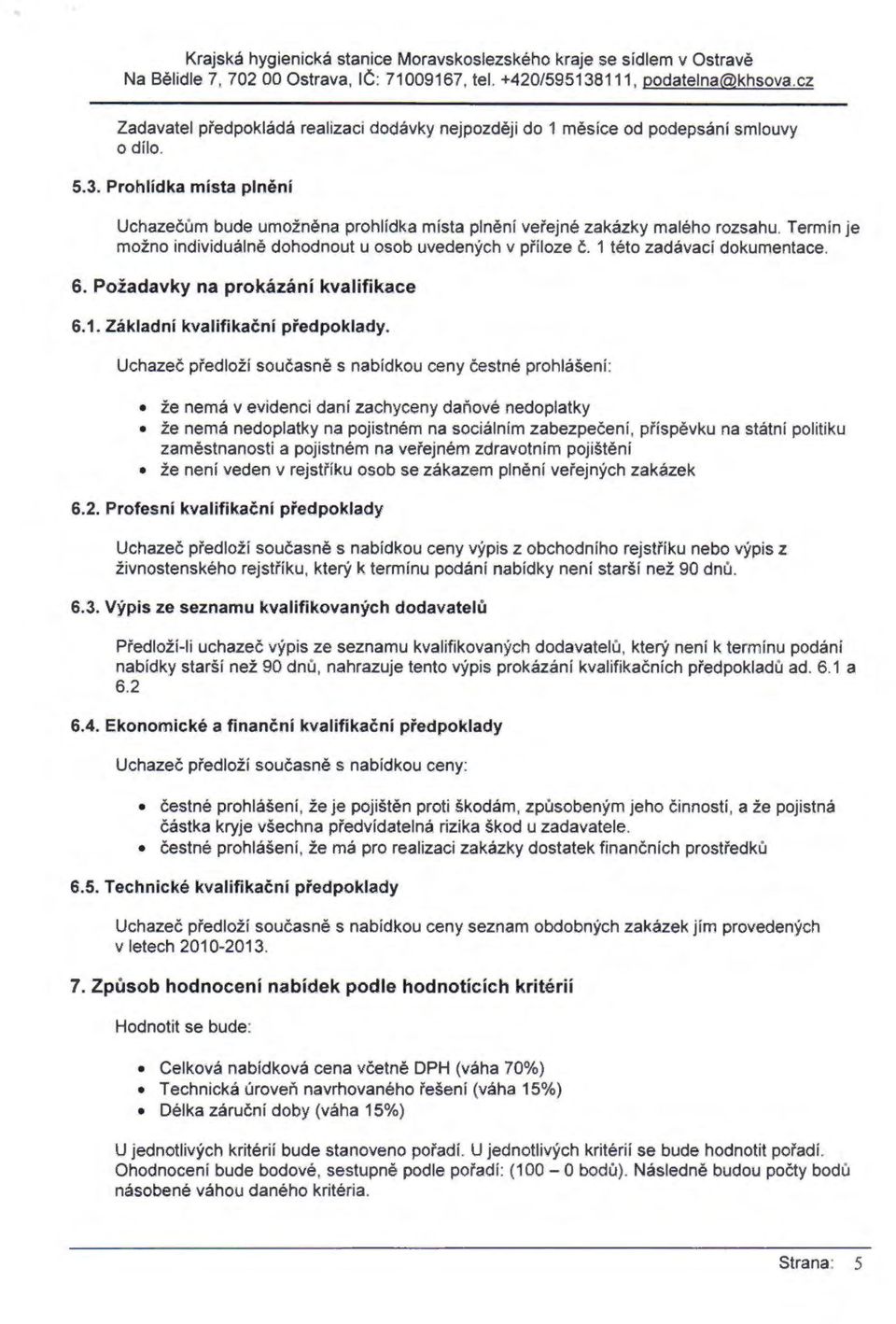 Uchazeč předloží současně s nabídkou ceny čestné prohlášeni: že nemá v evidenci daní zachyceny daňové nedoplatky že nemá nedoplatky na pojistném na sociálním zabezpečení, příspěvku na státní politiku