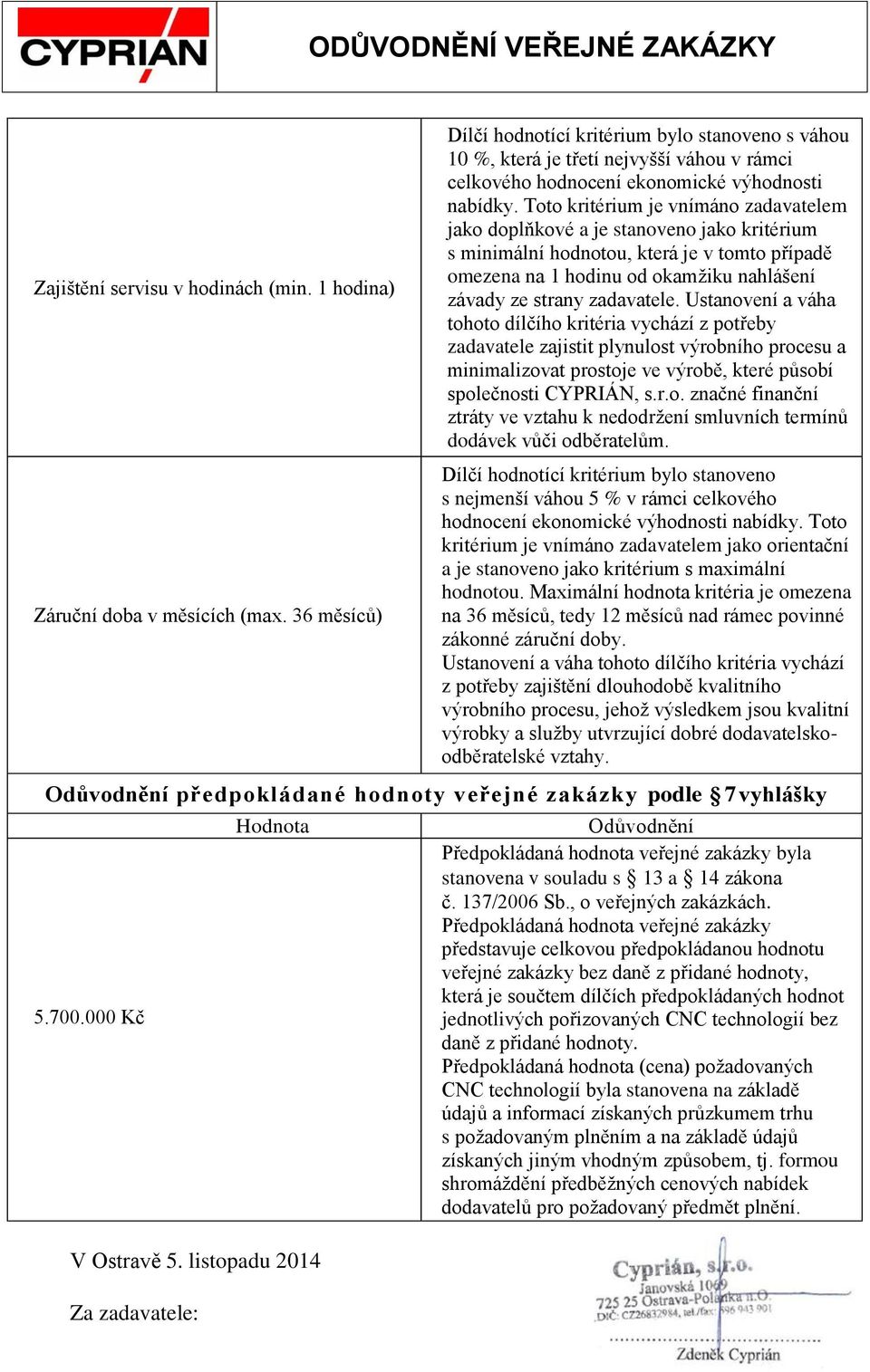 Toto kritérium je vnímáno zadavatelem jako doplňkové a je stanoveno jako kritérium s minimální hodnotou, která je v tomto případě omezena na 1 hodinu od okamžiku nahlášení závady ze strany zadavatele.