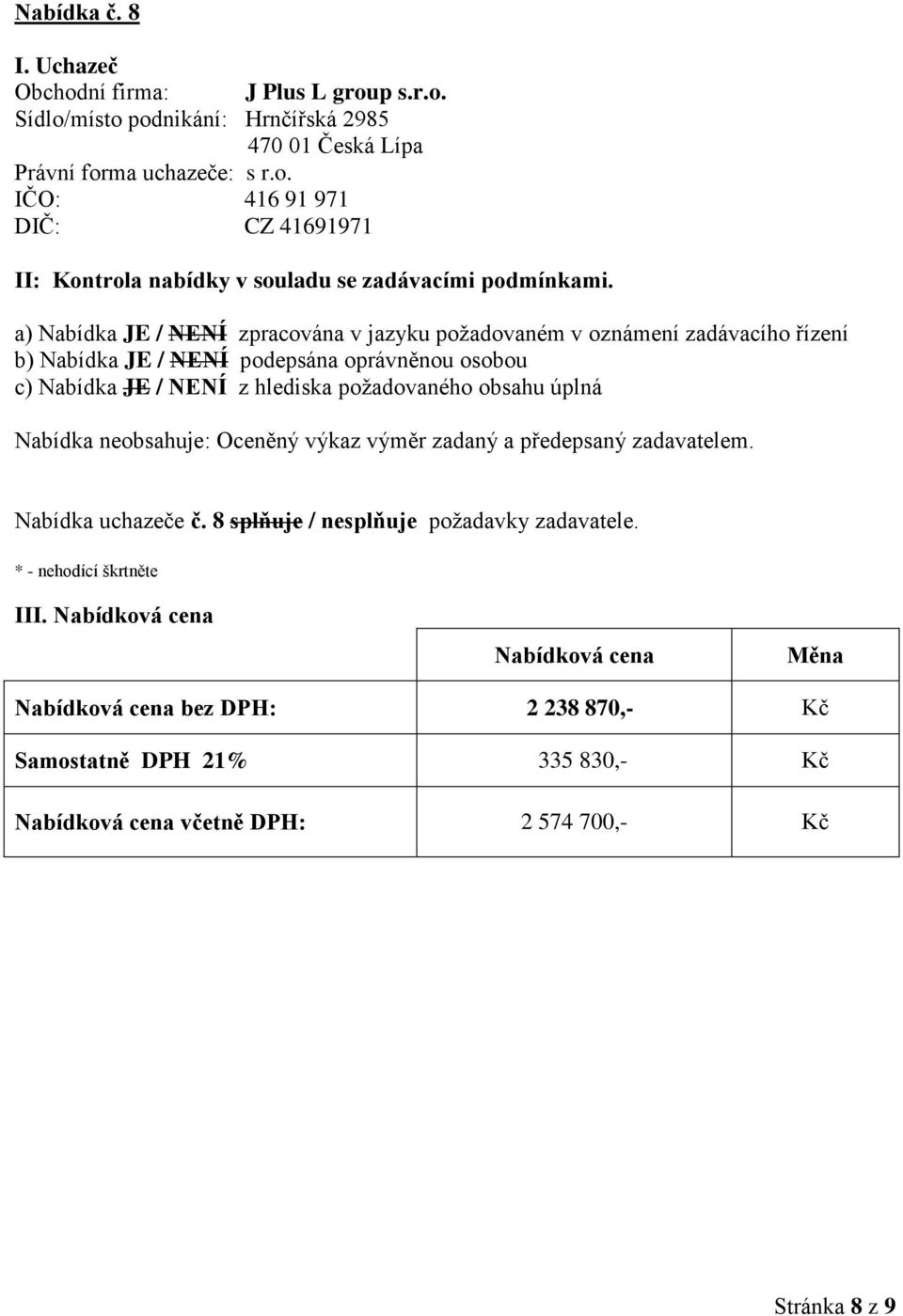 p s.r.o. Sídlo/místo podnikání: Hrnčířská 2985 470 01 Česká Lípa Právní forma uchazeče: s r.o. IČO: 416 91 971 DIČ: CZ 41691971 Oceněný výkaz výměr zadaný a předepsaný zadavatelem.