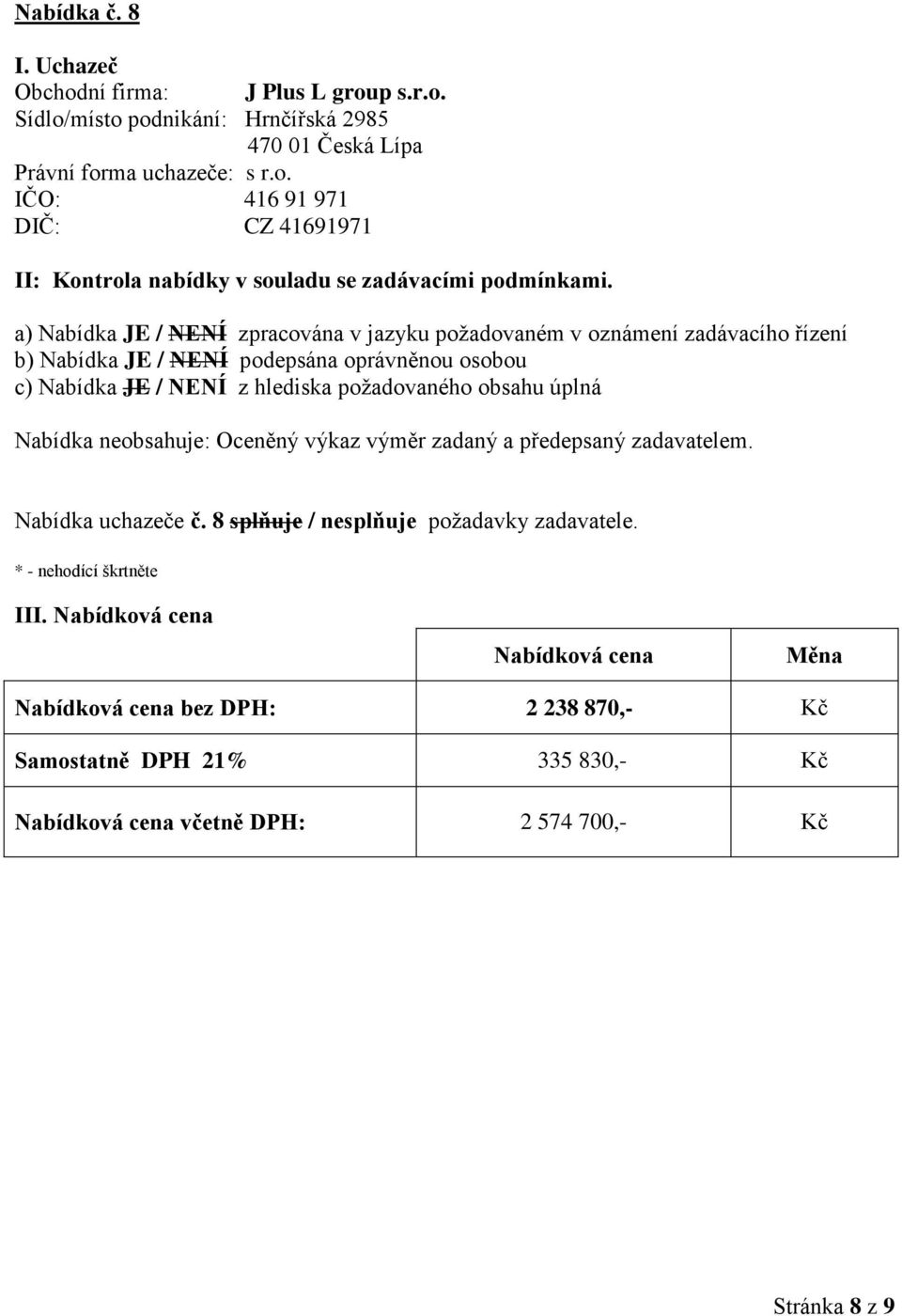 p s.r.o. Sídlo/místo podnikání: Hrnčířská 2985 470 01 Česká Lípa Právní forma uchazeče: s r.o. IČO: 416 91 971 DIČ: CZ 41691971 Oceněný výkaz výměr zadaný a předepsaný zadavatelem.